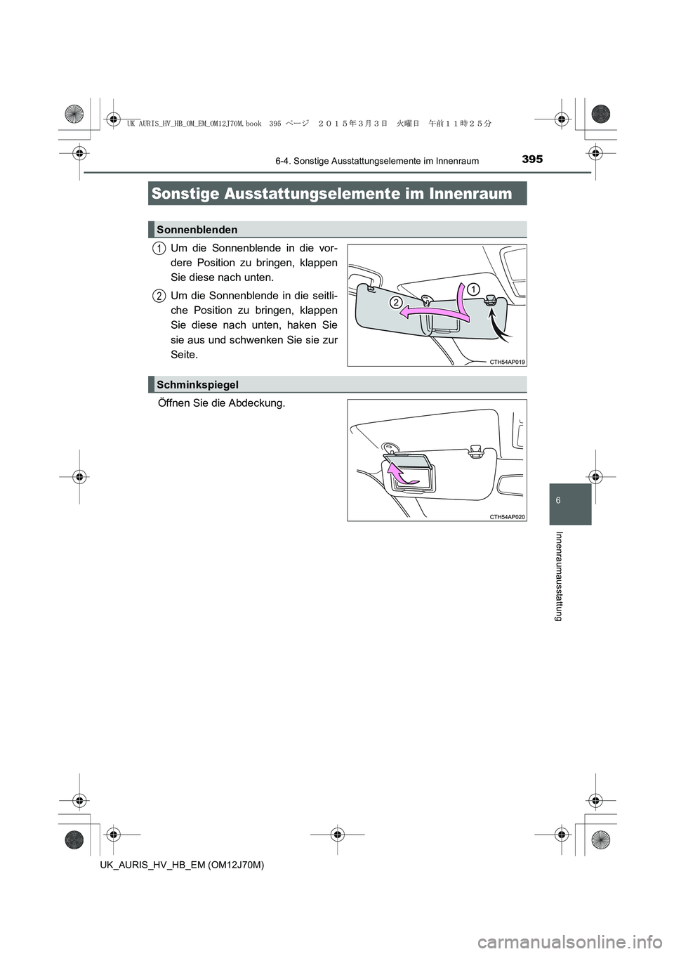 TOYOTA AURIS HYBRID 2015  Betriebsanleitungen (in German) 395
6
Innenraumausstattung
UK_AURIS_HV_HB_EM (OM12J70M)
6-4. Sonstige Ausstattungselemente im Innenraum
Um die Sonnenblende in die vor-
dere Position zu bringen, klappen
Sie diese nach unten.
Um die S