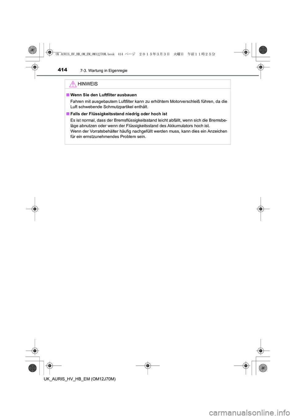 TOYOTA AURIS HYBRID 2015  Betriebsanleitungen (in German) 4147-3. Wartung in Eigenregie
UK_AURIS_HV_HB_EM (OM12J70M)
HINWEIS
■Wenn Sie den Luftfilter ausbauen
Fahren mit ausgebautem Luftfilter kann zu erhöhtem Motorverschleiß führen, da die
Luft schwebe