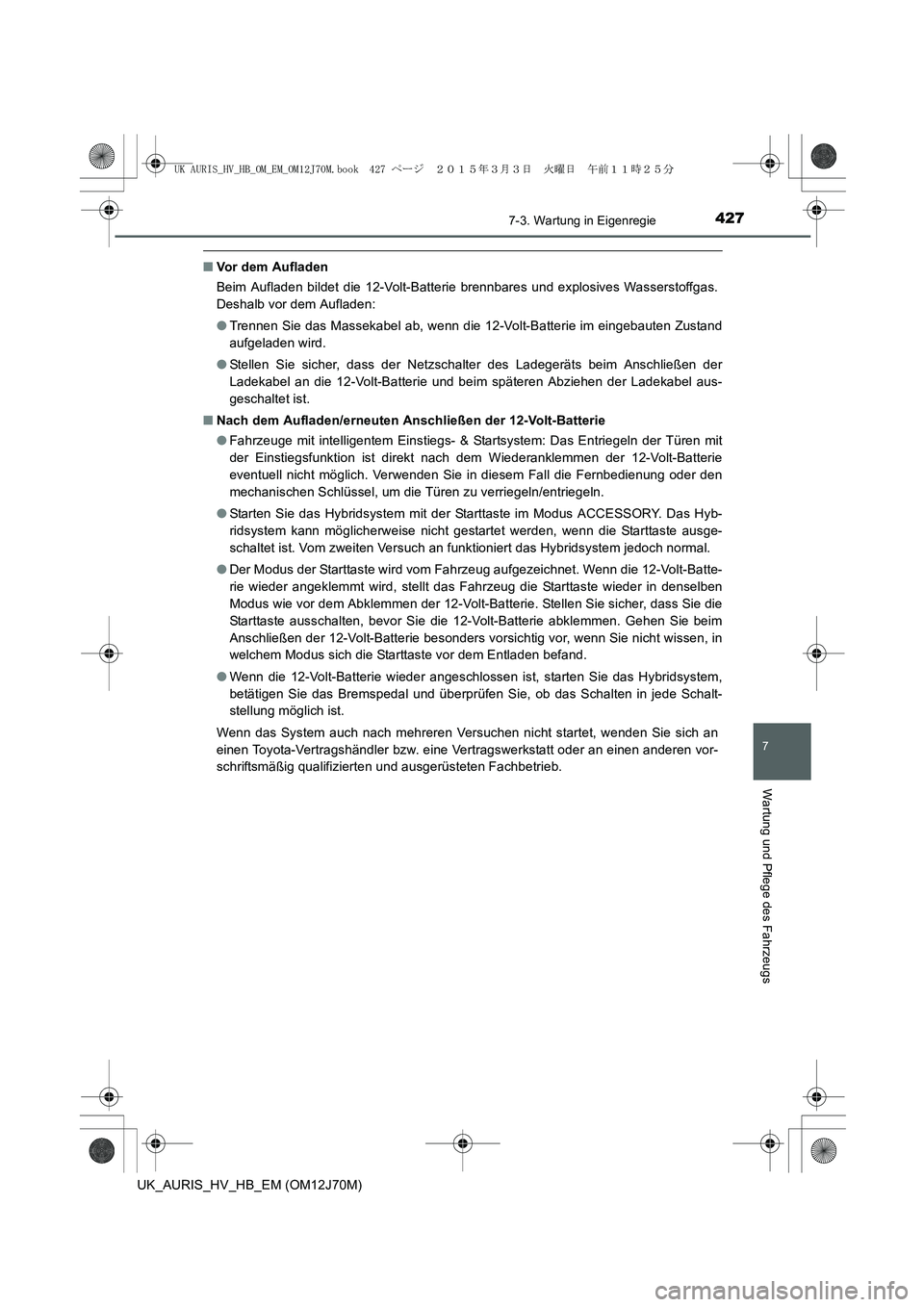 TOYOTA AURIS HYBRID 2015 Betriebsanleitungen (in German) 4277-3. Wartung in Eigenregie
7
Wartung und Pflege des Fahrzeugs
UK_AURIS_HV_HB_EM (OM12J70M)
■Vor dem Aufladen
Beim Aufladen bildet die 12-Volt-Batterie brennbares und explosives Wasserstoffgas.
De TOYOTA AURIS HYBRID 2015 Betriebsanleitungen (in German) 4277-3. Wartung in Eigenregie
7
Wartung und Pflege des Fahrzeugs
UK_AURIS_HV_HB_EM (OM12J70M)
■Vor dem Aufladen
Beim Aufladen bildet die 12-Volt-Batterie brennbares und explosives Wasserstoffgas.
De