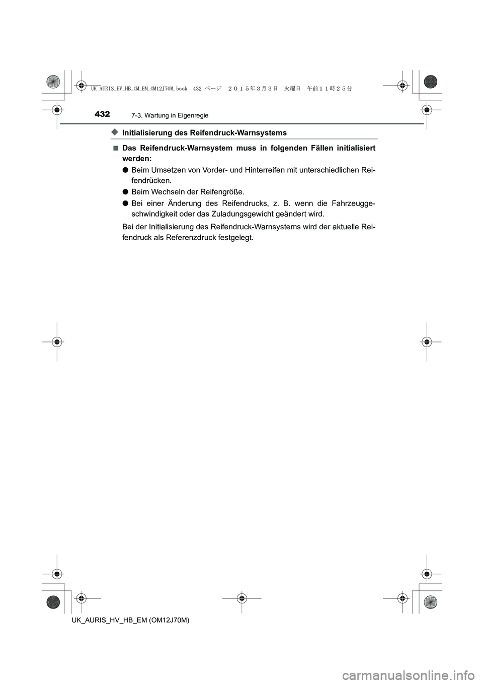 TOYOTA AURIS HYBRID 2015  Betriebsanleitungen (in German) 4327-3. Wartung in Eigenregie
UK_AURIS_HV_HB_EM (OM12J70M)
◆Initialisierung des Reifendruck-Warnsystems
■Das Reifendruck-Warnsystem muss in folgenden Fällen initialisiert
werden:
●Beim Umsetzen