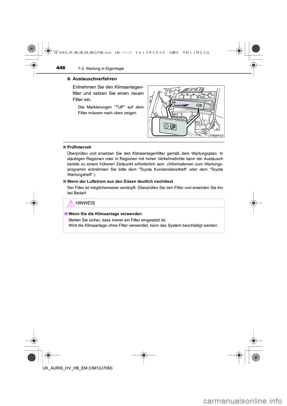 TOYOTA AURIS HYBRID 2015  Betriebsanleitungen (in German) 4467-3. Wartung in Eigenregie
UK_AURIS_HV_HB_EM (OM12J70M)■
Austauschverfahren
Entnehmen Sie den Klimaanlagen-
filter und setzen Sie einen neuen
Filter ein.
Die Markierungen “↑UP” auf dem
Filt