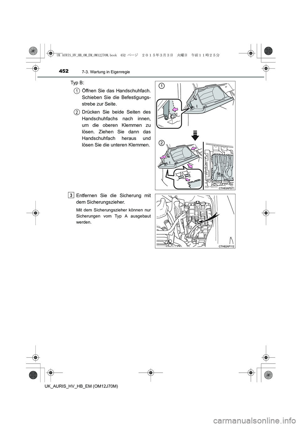 TOYOTA AURIS HYBRID 2015  Betriebsanleitungen (in German) 4527-3. Wartung in Eigenregie
UK_AURIS_HV_HB_EM (OM12J70M)
Typ  B :
Öffnen Sie das Handschuhfach.
Schieben Sie die Befestigungs-
strebe zur Seite.
Drücken Sie beide Seiten des
Handschuhfachs nach in