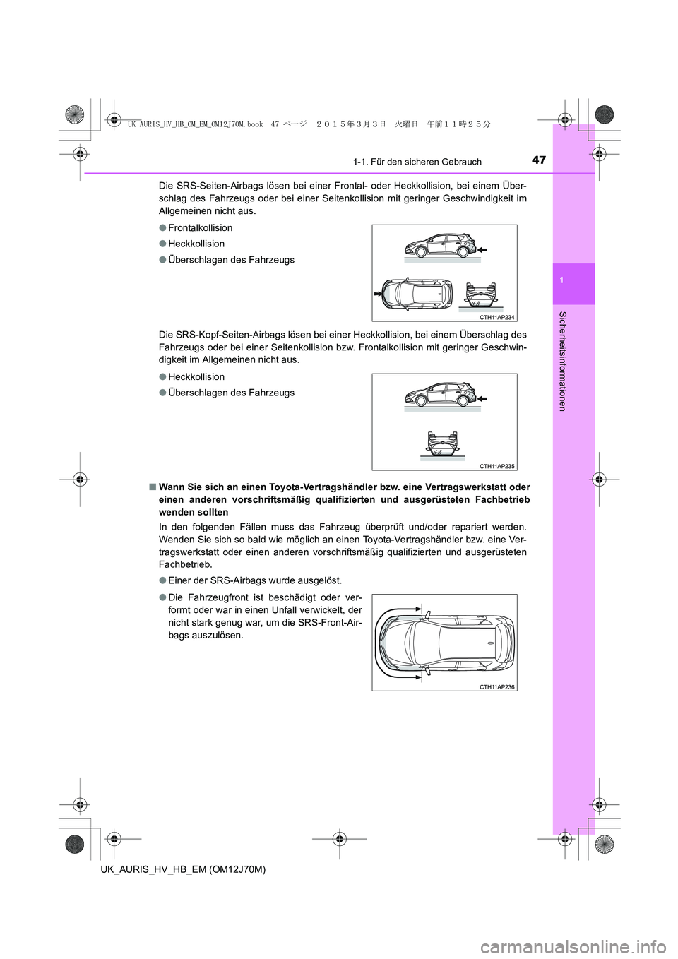 TOYOTA AURIS HYBRID 2015 Betriebsanleitungen (in German) 471-1. Für den sicheren Gebrauch
1
Sicherheitsinformationen
UK_AURIS_HV_HB_EM (OM12J70M)Die SRS-Seiten-Airbags lösen bei einer Frontal- oder Heckkollision, bei einem Über-
schlag des Fahrzeugs oder TOYOTA AURIS HYBRID 2015 Betriebsanleitungen (in German) 471-1. Für den sicheren Gebrauch
1
Sicherheitsinformationen
UK_AURIS_HV_HB_EM (OM12J70M)Die SRS-Seiten-Airbags lösen bei einer Frontal- oder Heckkollision, bei einem Über-
schlag des Fahrzeugs oder