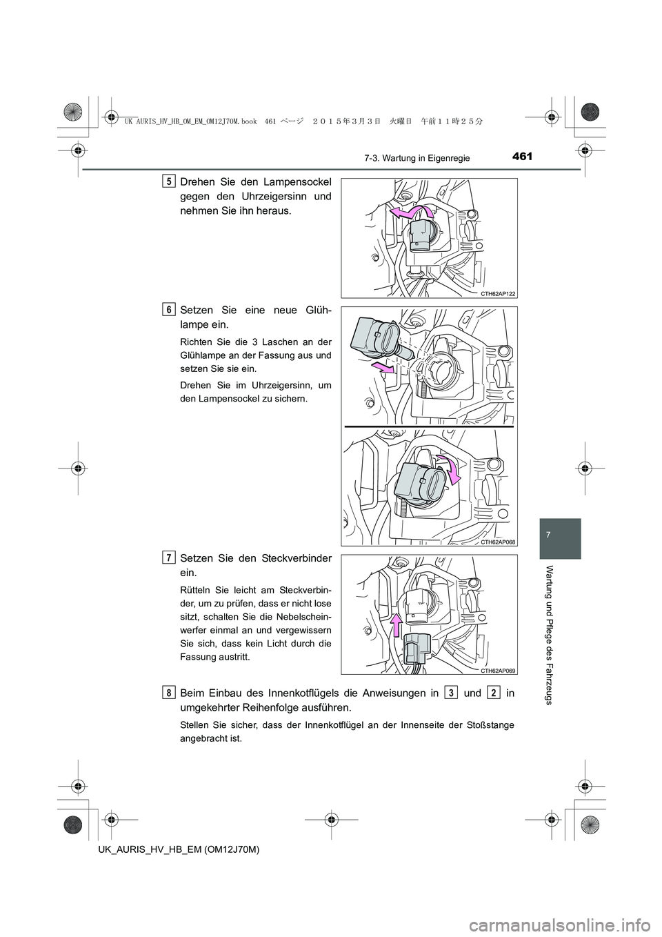 TOYOTA AURIS HYBRID 2015  Betriebsanleitungen (in German) 4617-3. Wartung in Eigenregie
7
Wartung und Pflege des Fahrzeugs
UK_AURIS_HV_HB_EM (OM12J70M)
Drehen Sie den Lampensockel
gegen den Uhrzeigersinn und
nehmen Sie ihn heraus.
Setzen Sie eine neue Glüh-