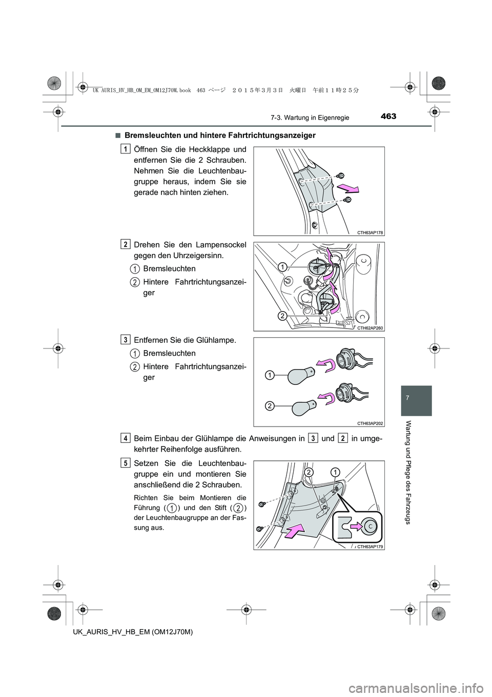 TOYOTA AURIS HYBRID 2015  Betriebsanleitungen (in German) 4637-3. Wartung in Eigenregie
7
Wartung und Pflege des Fahrzeugs
UK_AURIS_HV_HB_EM (OM12J70M)■
Bremsleuchten und hintere Fahrtrichtungsanzeiger
Öffnen Sie die Heckklappe und
entfernen Sie die 2 Sch