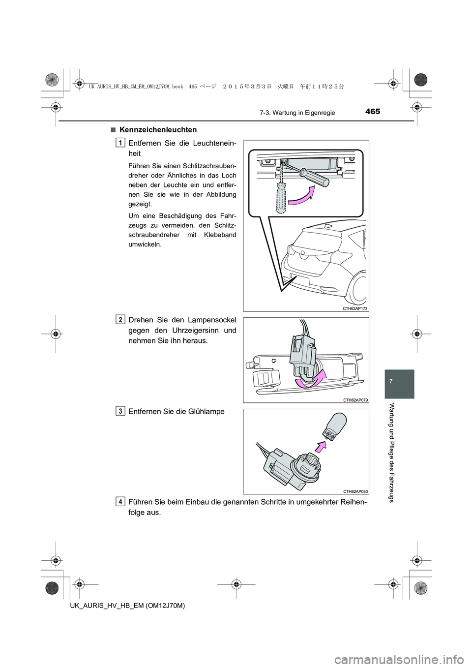 TOYOTA AURIS HYBRID 2015  Betriebsanleitungen (in German) 4657-3. Wartung in Eigenregie
7
Wartung und Pflege des Fahrzeugs
UK_AURIS_HV_HB_EM (OM12J70M)■
Kennzeichenleuchten
Entfernen Sie die Leuchtenein-
heit
Führen Sie einen Schlitzschrauben-
dreher oder