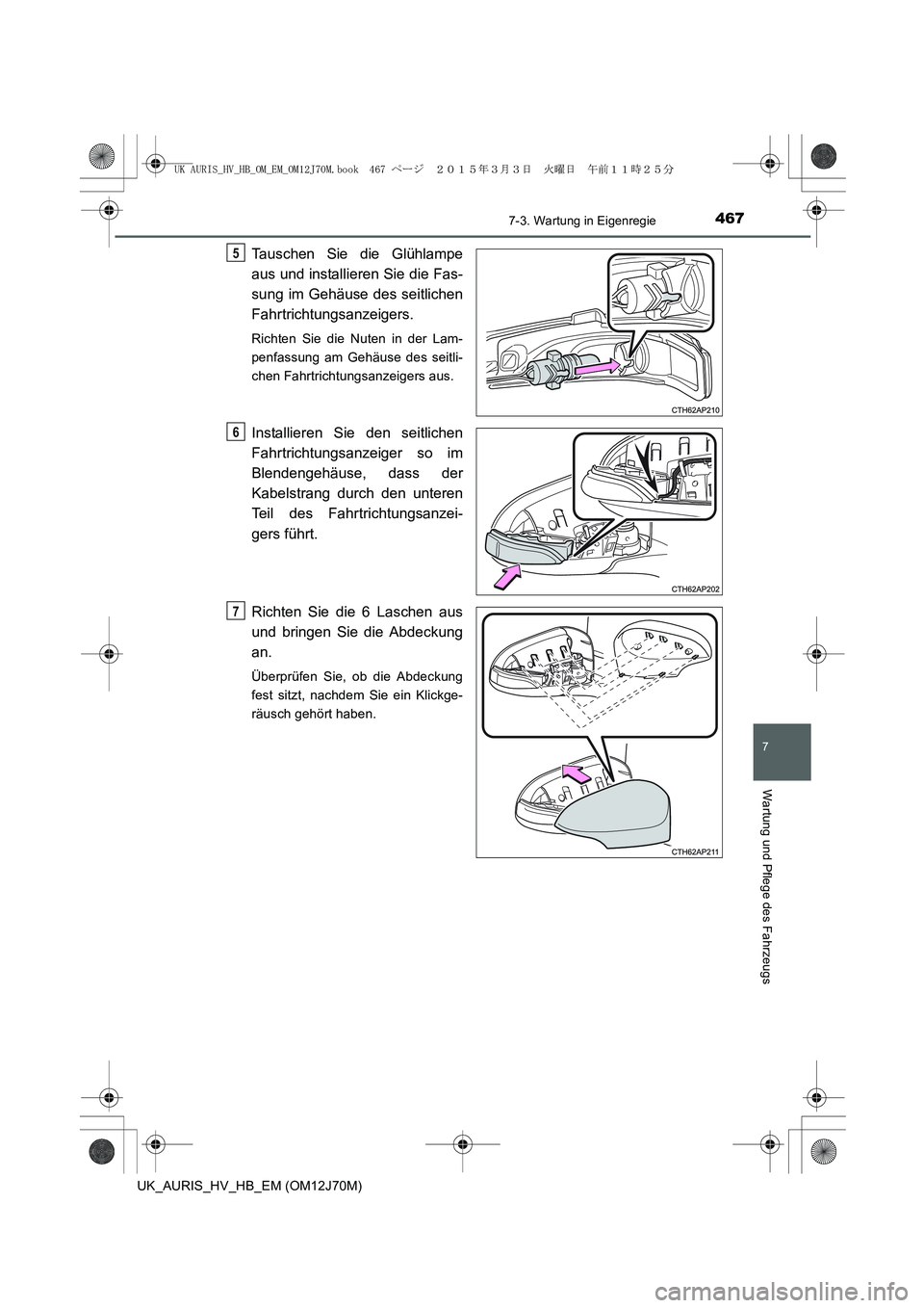 TOYOTA AURIS HYBRID 2015  Betriebsanleitungen (in German) 4677-3. Wartung in Eigenregie
7
Wartung und Pflege des Fahrzeugs
UK_AURIS_HV_HB_EM (OM12J70M)
Tauschen Sie die Glühlampe
aus und installieren Sie die Fas-
sung im Gehäuse des seitlichen
Fahrtrichtun