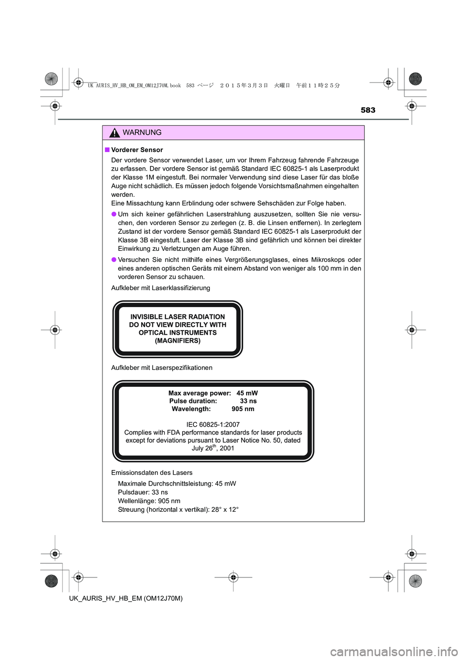 TOYOTA AURIS HYBRID 2015 Betriebsanleitungen (in German) 583
UK_AURIS_HV_HB_EM (OM12J70M)
WARNUNG
■Vorderer Sensor
Der vordere Sensor verwendet Laser, um vor Ihrem Fahrzeug fahrende Fahrzeuge
zu erfassen. Der vordere Sensor ist gemäß Standard IEC 60825- TOYOTA AURIS HYBRID 2015 Betriebsanleitungen (in German) 583
UK_AURIS_HV_HB_EM (OM12J70M)
WARNUNG
■Vorderer Sensor
Der vordere Sensor verwendet Laser, um vor Ihrem Fahrzeug fahrende Fahrzeuge
zu erfassen. Der vordere Sensor ist gemäß Standard IEC 60825-