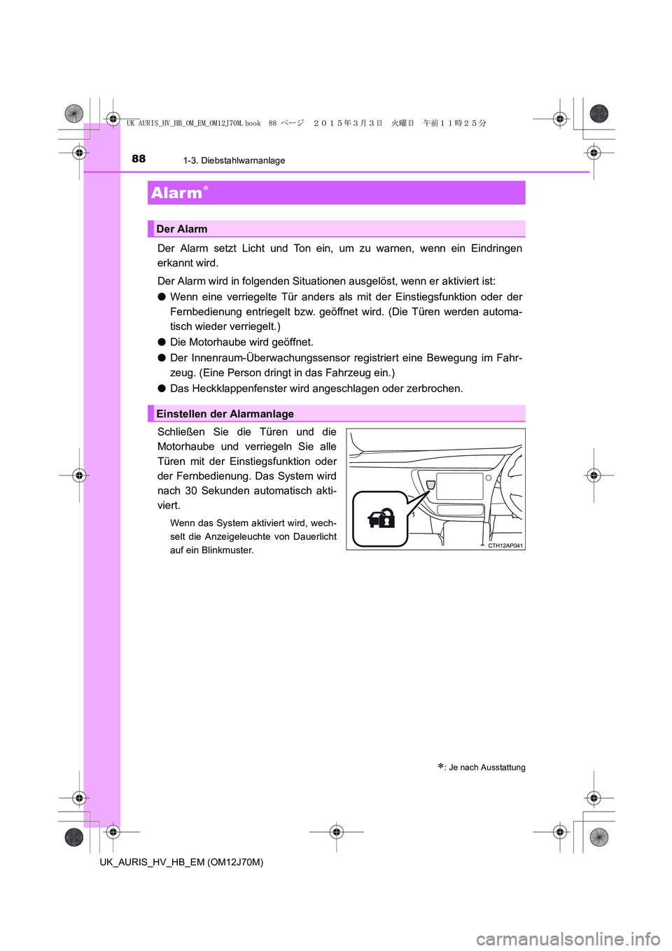 TOYOTA AURIS HYBRID 2015  Betriebsanleitungen (in German) 881-3. Diebstahlwarnanlage
UK_AURIS_HV_HB_EM (OM12J70M)
Der Alarm setzt Licht und Ton ein, um zu warnen, wenn ein Eindringen
erkannt wird.
Der Alarm wird in folgenden Situationen ausgelöst, wenn er a