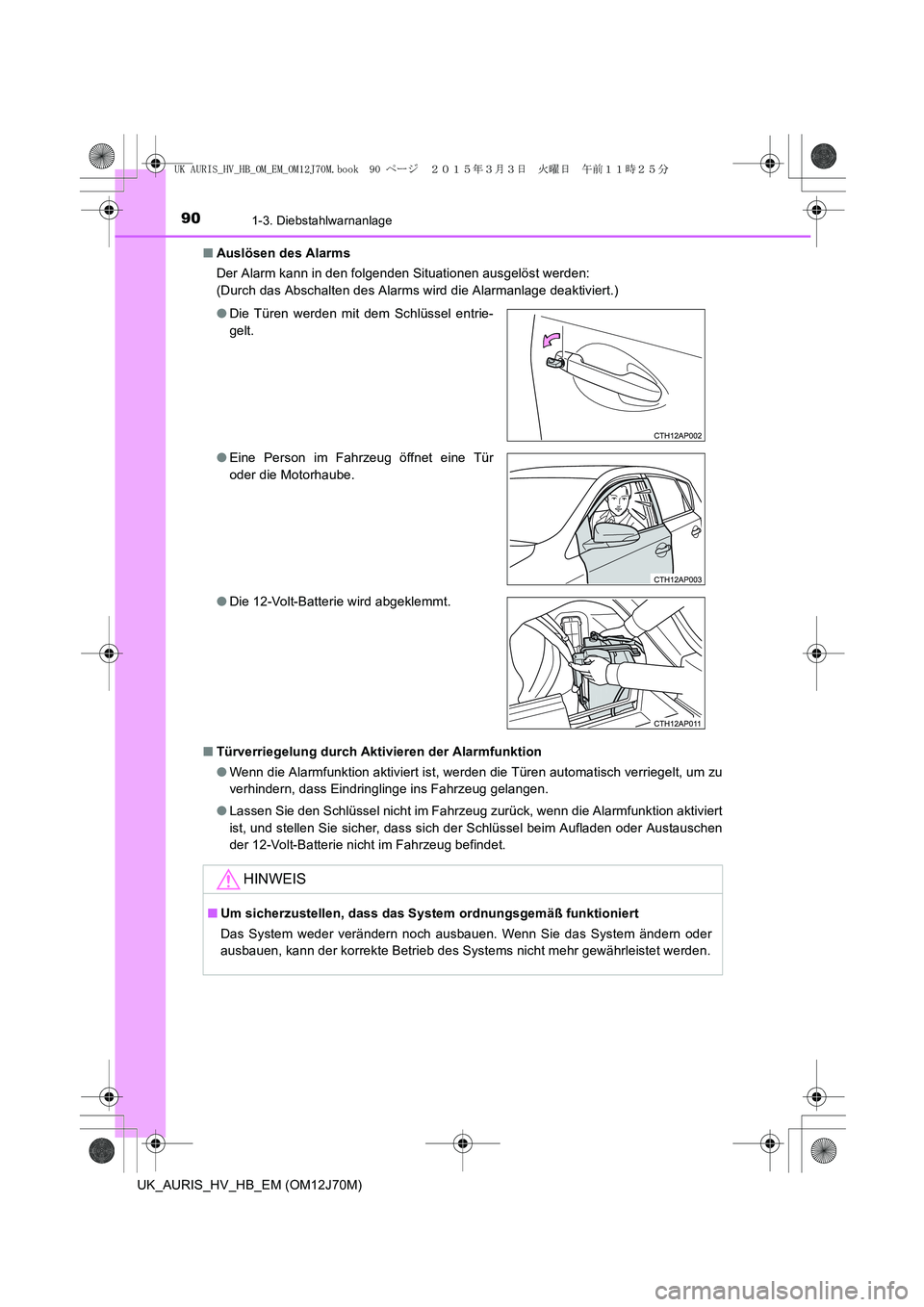 TOYOTA AURIS HYBRID 2015  Betriebsanleitungen (in German) 901-3. Diebstahlwarnanlage
UK_AURIS_HV_HB_EM (OM12J70M)■Auslösen des Alarms
Der Alarm kann in den folgenden Situationen ausgelöst werden:
(Durch das Abschalten des Alarms wird die Alarmanlage deak