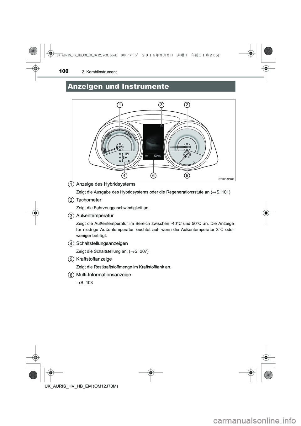 TOYOTA AURIS HYBRID 2015  Betriebsanleitungen (in German) 1002. Kombiinstrument
UK_AURIS_HV_HB_EM (OM12J70M)
Anzeige des Hybridsystems
Zeigt die Ausgabe des Hybridsystems oder die Regenerationsstufe an (→S. 101)
Tachometer
Zeigt die Fahrzeuggeschwindigkeit