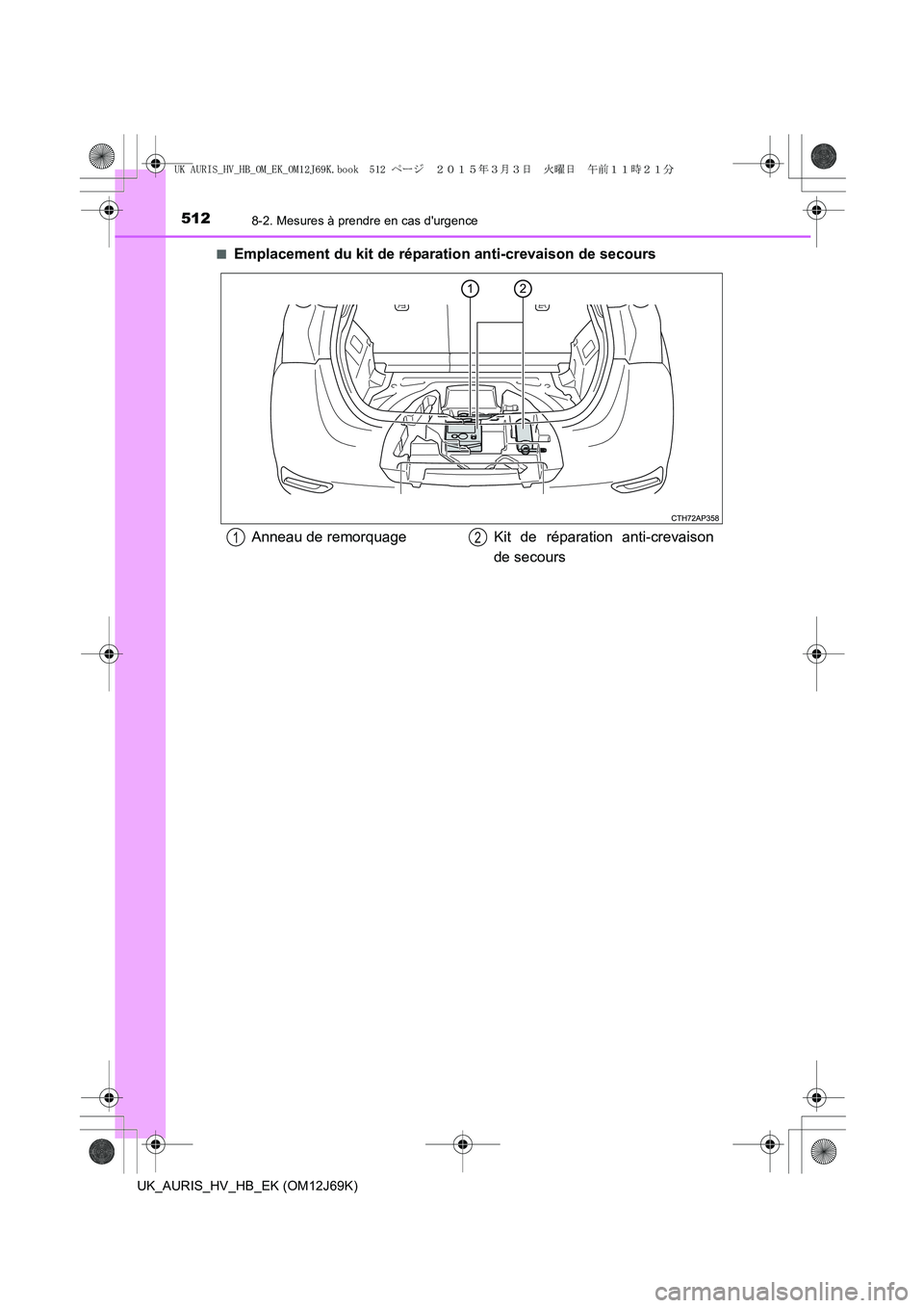 TOYOTA AURIS HYBRID 2015  Manuel du propriétaire (in French) 5128-2. Mesures à prendre en cas durgence
UK_AURIS_HV_HB_EK (OM12J69K)■
Emplacement du kit de réparation anti-crevaison de secours
Anneau de remorquage Kit de réparation anti-crevaison
de secour