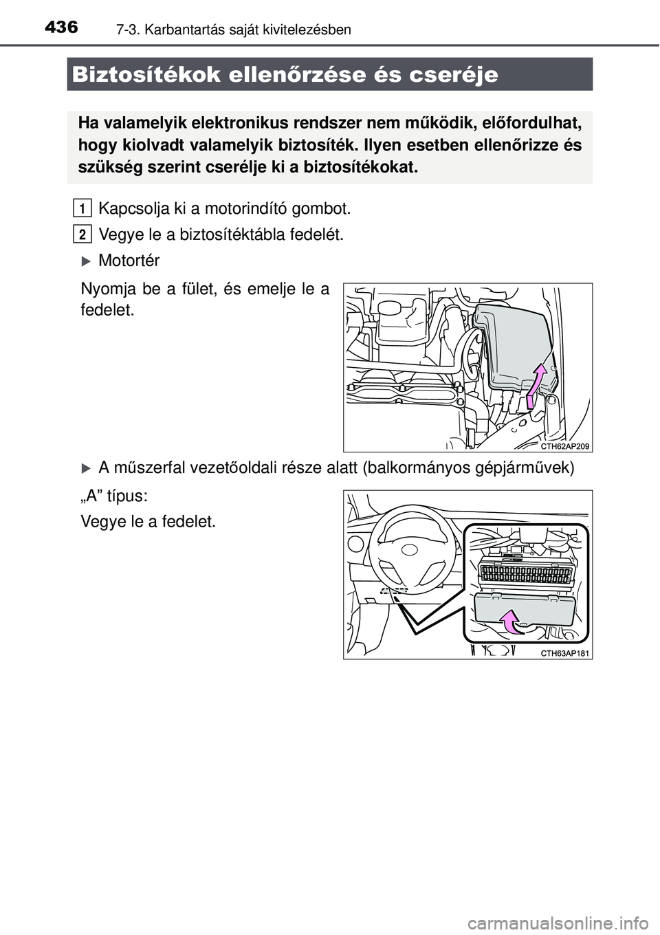 TOYOTA AURIS HYBRID 2015  Kezelési útmutató (in Hungarian) 4367-3. Karbantartás saját kivitelezésben
Kapcsolja ki a motorindító gombot. 
Vegye le a biztosítéktábla fedelét. 
Motortér
Nyomja be a fület, és emelje le a
fedelet.
A m űszerfal v