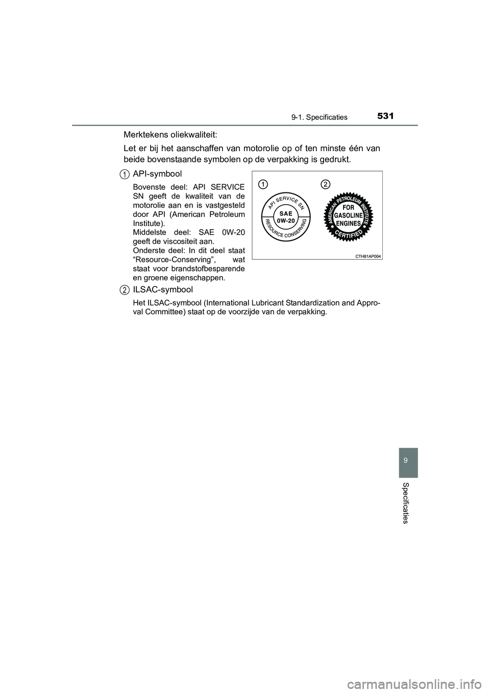 TOYOTA AURIS HYBRID 2015  Instructieboekje (in Dutch) 5319-1. Specificaties
UK AURIS_HV_HB_EE (OM12J68E)
9
Specificaties
Merktekens oliekwaliteit:
Let er bij het aanschaffen van motorolie op of ten minste één van
beide bovenstaande symbolen op de verpa