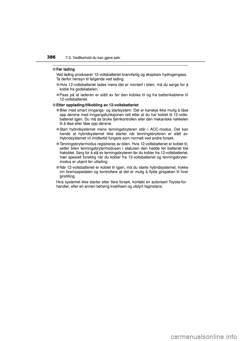 TOYOTA AURIS HYBRID 2015  Instruksjoner for bruk (in Norwegian) 3867-3. Vedlikehold du kan gjøre selv
OM12J68NO
■Før lading
Ved lading produserer 12-voltsbatteriet brannfarlig og eksplosiv hydrogengass.
Ta derfor hensyn til følgende ved lading:
●Hvis 12-vol