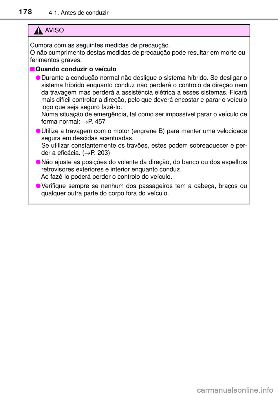 TOYOTA AURIS HYBRID 2015  Manual de utilização (in Portuguese) 1784-1. Antes de conduzir
AVISO
Cumpra com as seguintes medidas de precaução. 
O não cumprimento destas medidas de precaução pode resultar em morte ou
ferimentos graves.
nQuando conduzir o veícu