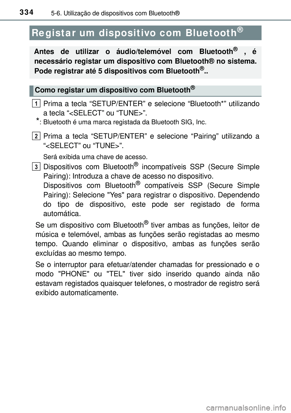 TOYOTA AURIS HYBRID 2015  Manual de utilização (in Portuguese) 3345-6. Utilização de dispositivos com Bluetooth®
Prima a tecla “SETUP/ENTER” e selecione “Bluetooth*” utilizando
a tecla “<SELECT” ou “TUNE>”.
*: Bluetooth é uma marca registada d