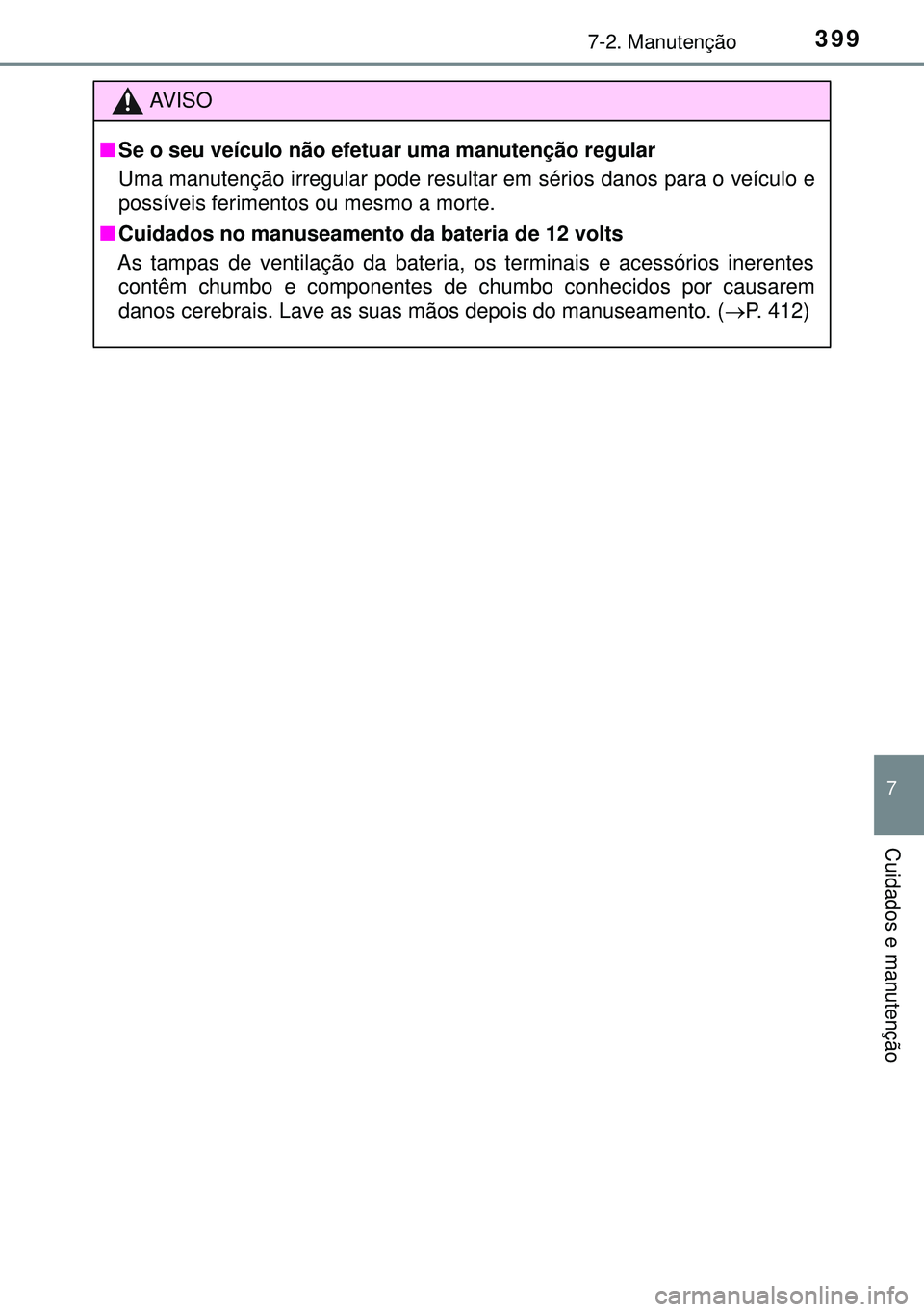 TOYOTA AURIS HYBRID 2015  Manual de utilização (in Portuguese) 3997-2. Manutenção
7
Cuidados e manutenção
AVISO
nSe o seu veículo não efetuar uma manutenção regular
Uma manutenção irregular pode resultar em sérios danos para o veículo e
possíveis fer