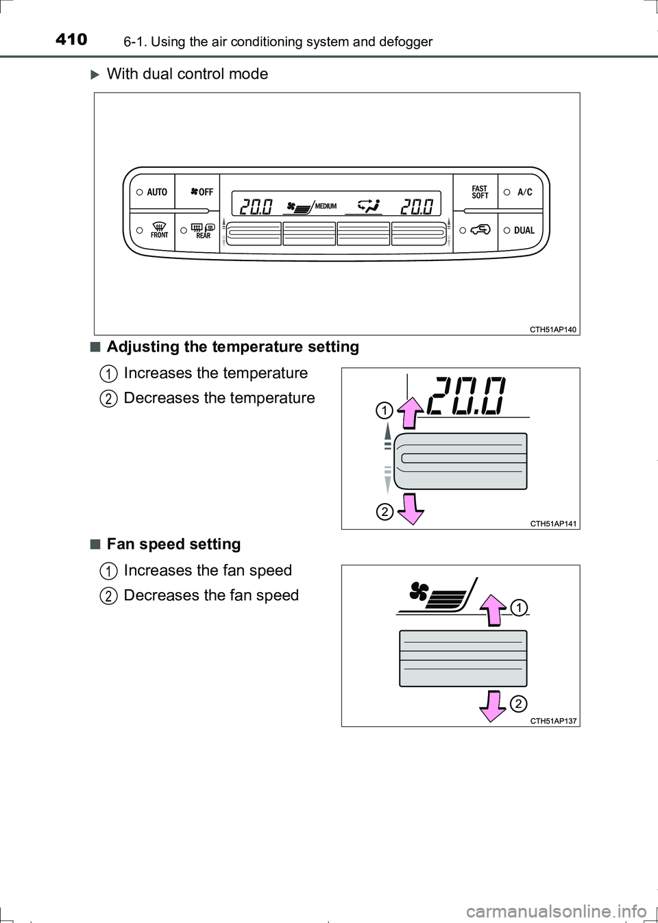 TOYOTA AURIS TOURING SPORTS 2017  Owners Manual 4106-1. Using the air conditioning system and defogger
AURIS Touring Sports_EE (12L13E)
With dual control mode
■Adjusting the temperature setting
Increases the temperature
Decreases the temperatu