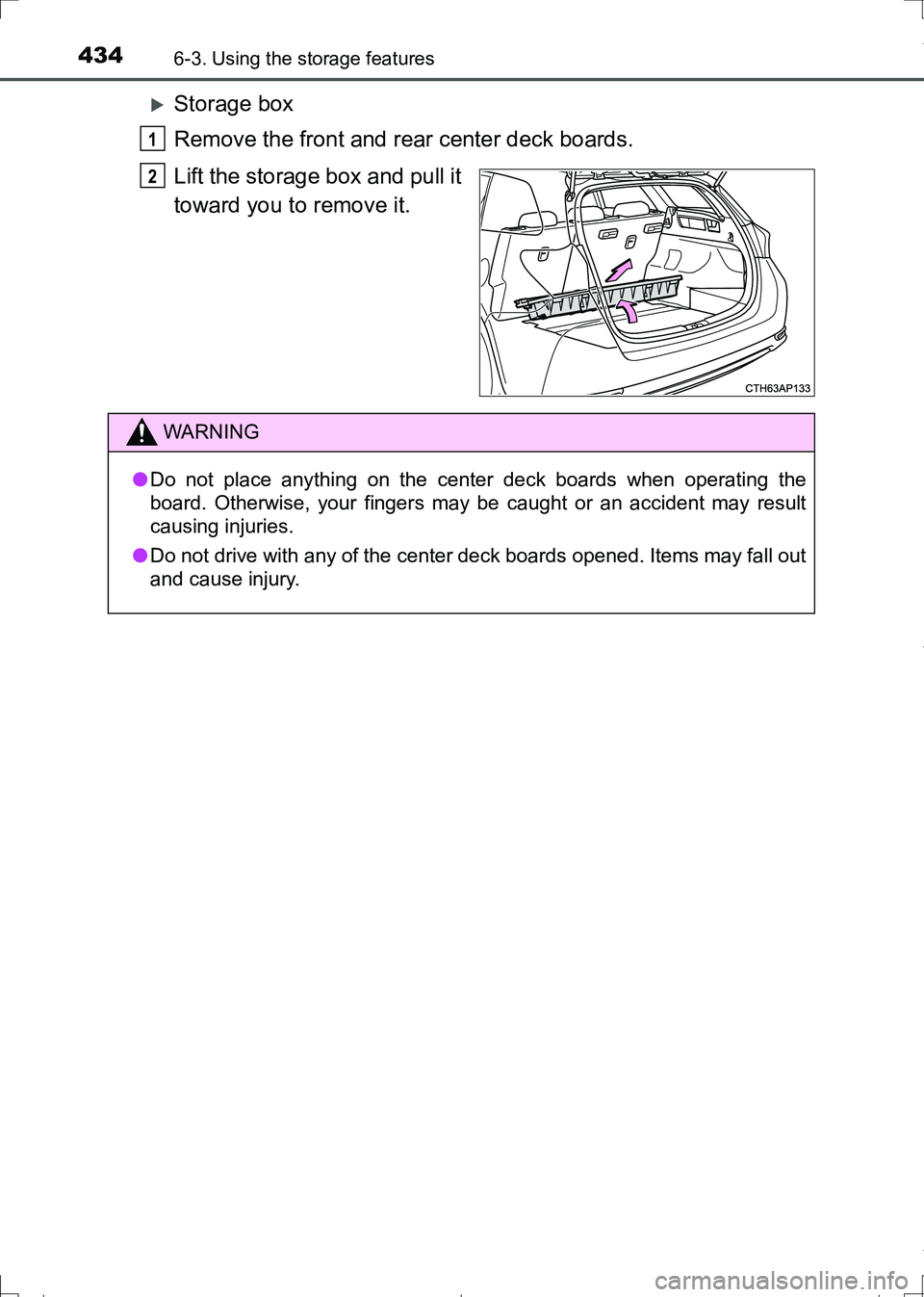 TOYOTA AURIS TOURING SPORTS 2017  Owners Manual 4346-3. Using the storage features
AURIS Touring Sports_EE (12L13E)
Storage box
Remove the front and rear center deck boards.
Lift the storage box and pull it
toward you to remove it.
1
2
WARNING
