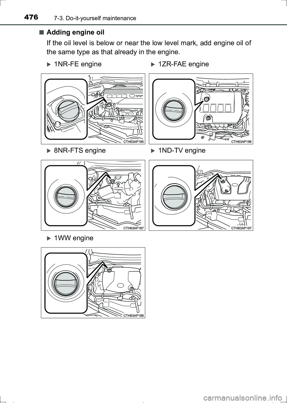 TOYOTA AURIS TOURING SPORTS 2017  Owners Manual 4767-3. Do-it-yourself maintenance
AURIS Touring Sports_EE (12L13E)■
Adding engine oil
If the oil level is below or near the low level mark, add engine oil of
the same type as that already in the en