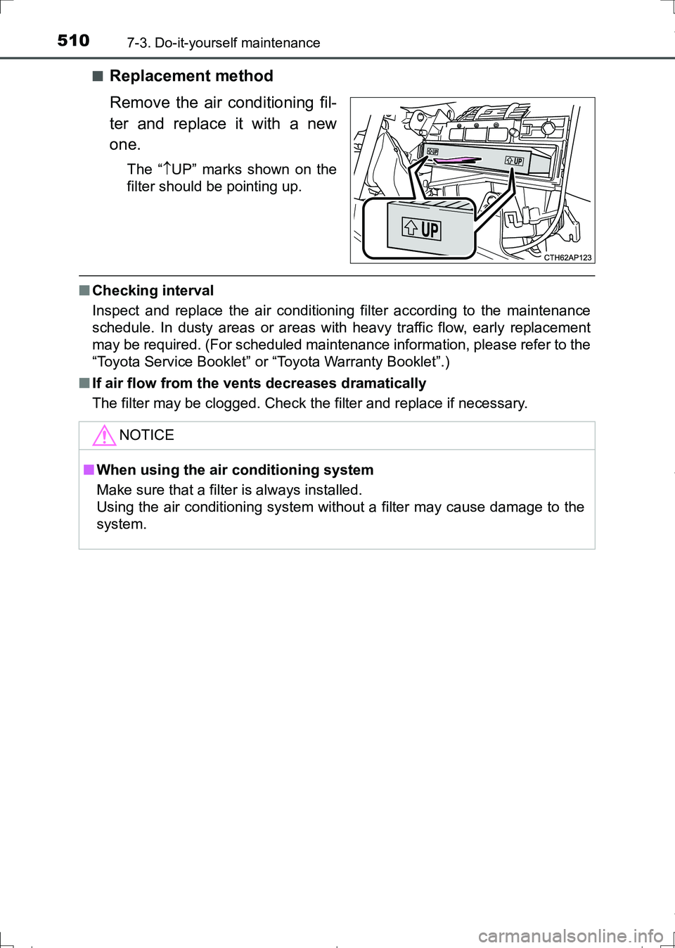 TOYOTA AURIS TOURING SPORTS 2017  Owners Manual 5107-3. Do-it-yourself maintenance
AURIS Touring Sports_EE (12L13E)■
Replacement method
Remove the air conditioning fil-
ter and replace it with a new
one.
The “UP” marks shown on the
filter 