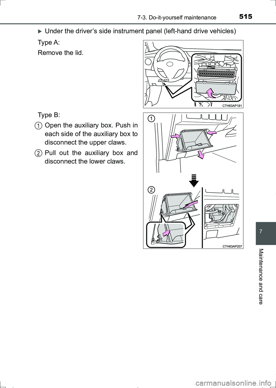 TOYOTA AURIS TOURING SPORTS 2017  Owners Manual 5157-3. Do-it-yourself maintenance
AURIS Touring Sports_EE (12L13E)
7
Maintenance and care
Under the driver’s side instrument panel (left-hand drive vehicles)
Ty p e  A :
Remove the lid.
Ty p e  