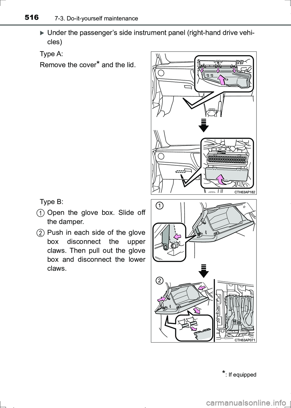 TOYOTA AURIS TOURING SPORTS 2017  Owners Manual 5167-3. Do-it-yourself maintenance
AURIS Touring Sports_EE (12L13E)
Under the passenger’s side instrument panel (right-hand drive vehi-
cles)
Ty p e  A :
Remove the cover
* and the lid.
Ty p e  B