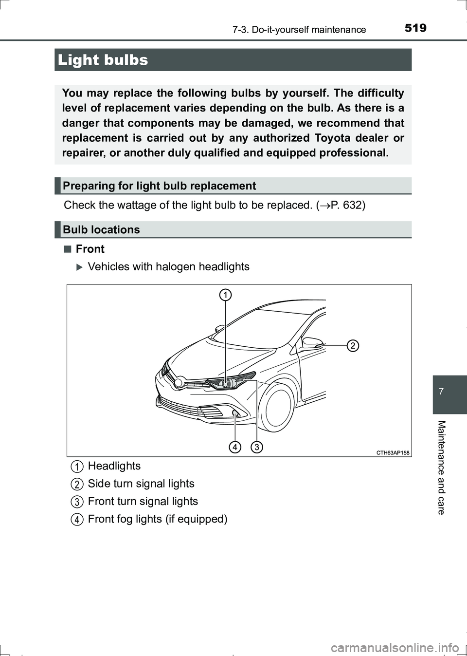 TOYOTA AURIS TOURING SPORTS 2017  Owners Manual 5197-3. Do-it-yourself maintenance
AURIS Touring Sports_EE (12L13E)
7
Maintenance and care
Check the wattage of the light bulb to be replaced. (P. 632)
■Front
Vehicles with halogen headlights
