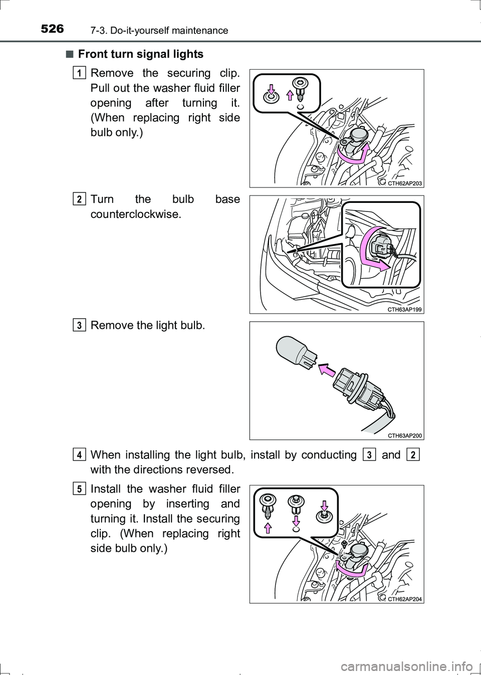 TOYOTA AURIS TOURING SPORTS 2017  Owners Manual 5267-3. Do-it-yourself maintenance
AURIS Touring Sports_EE (12L13E)■
Front turn signal lights
Remove the securing clip.
Pull out the washer fluid filler
opening after turning it.
(When replacing rig