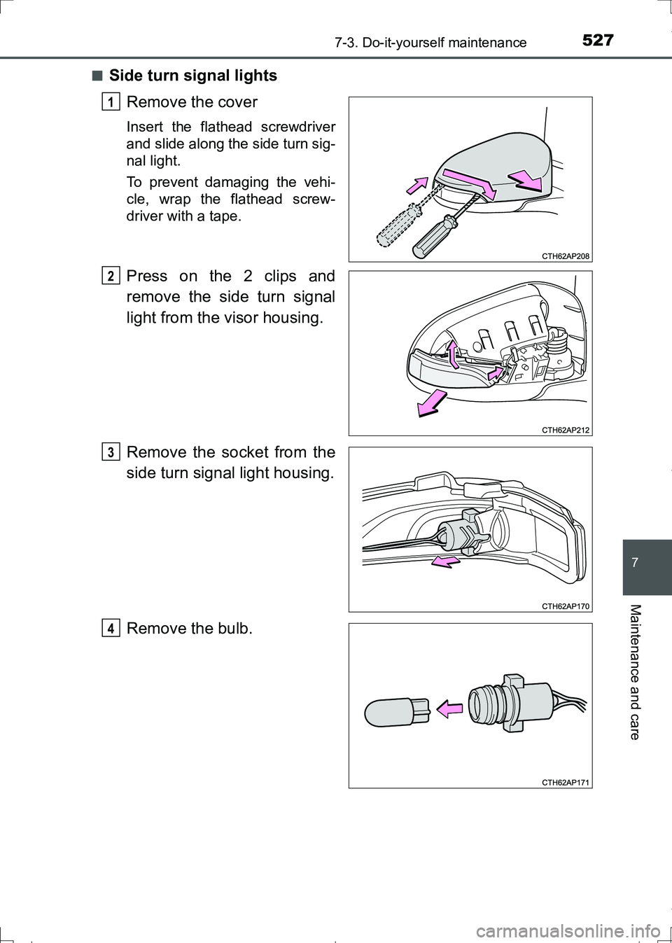 TOYOTA AURIS TOURING SPORTS 2017  Owners Manual 5277-3. Do-it-yourself maintenance
AURIS Touring Sports_EE (12L13E)
7
Maintenance and care
■Side turn signal lights
Remove the cover
Insert the flathead screwdriver
and slide along the side turn sig