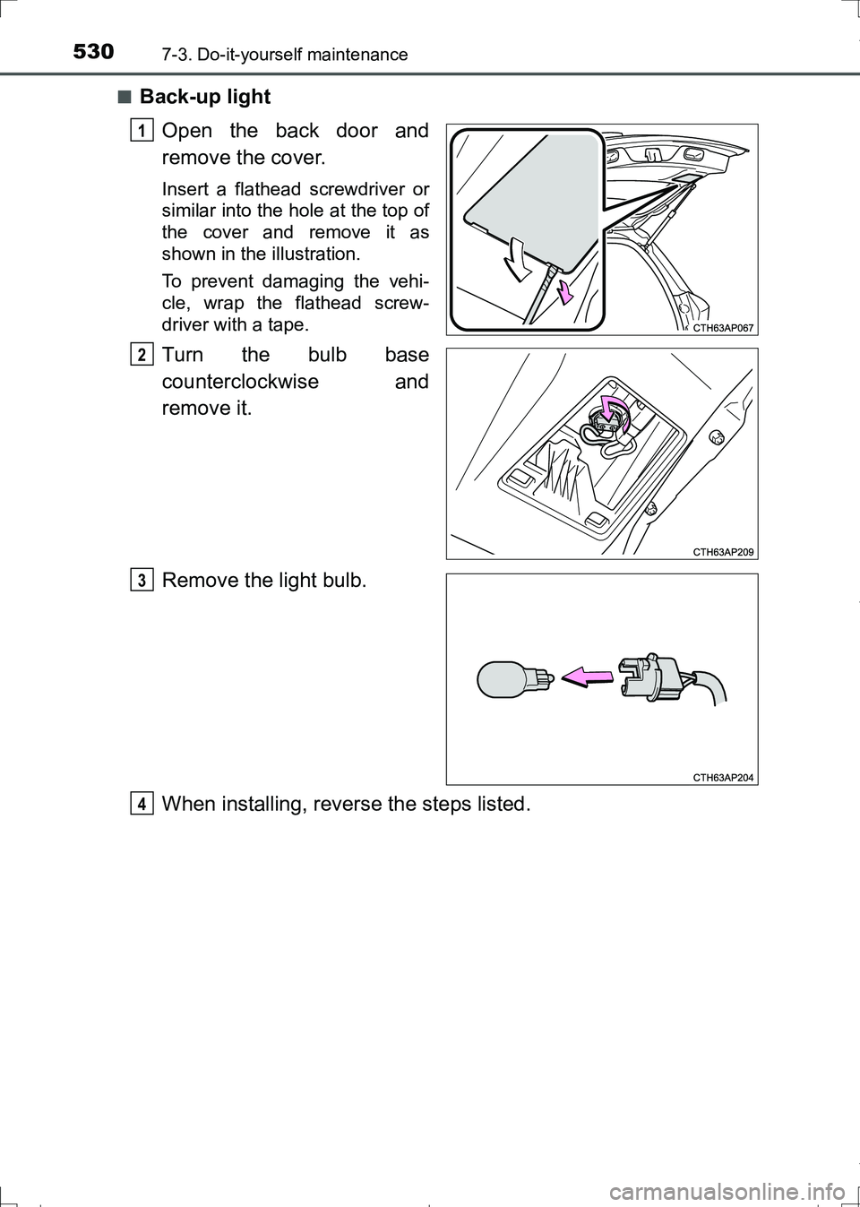 TOYOTA AURIS TOURING SPORTS 2017  Owners Manual 5307-3. Do-it-yourself maintenance
AURIS Touring Sports_EE (12L13E)■
Back-up light
Open the back door and
remove the cover.
Insert a flathead screwdriver or
similar into the hole at the top of
the c