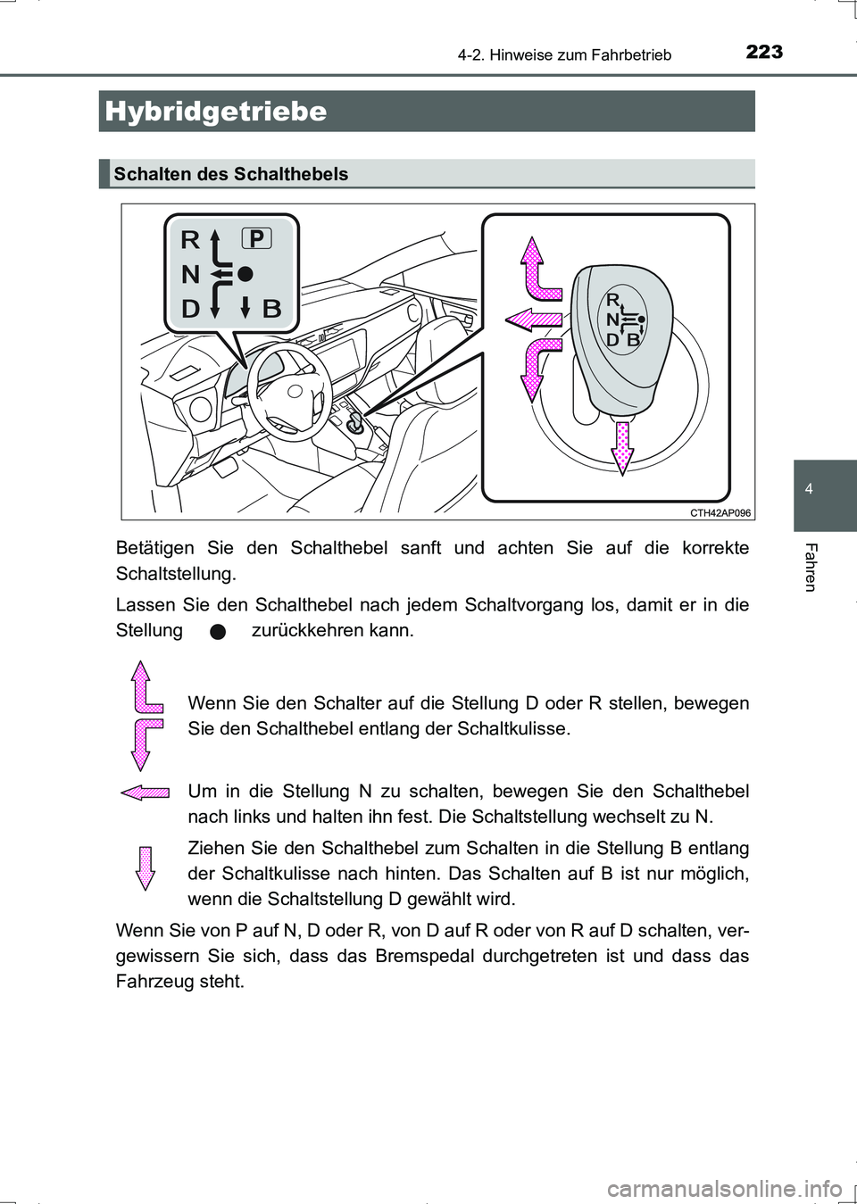 TOYOTA AURIS HYBRID 2017  Betriebsanleitungen (in German) 2234-2. Hinweise zum Fahrbetrieb
4
Fahren
UK_AURIS_HV_HB_EM (OM12L09M)
Betätigen Sie den Schalthebel sanft und achten Sie auf die korrekte
Schaltstellung.
Lassen Sie den Schalthebel nach jedem Schalt
