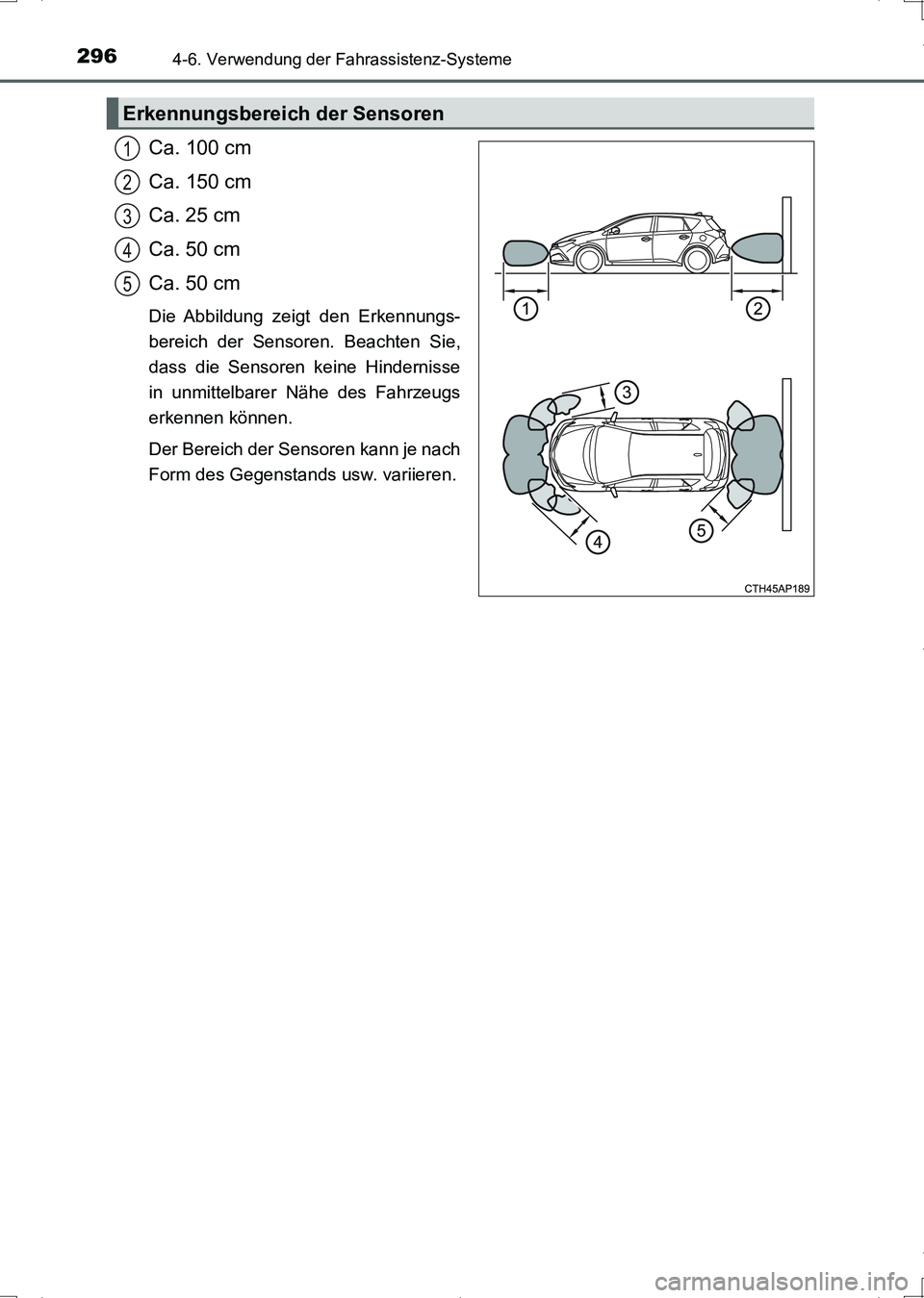 TOYOTA AURIS HYBRID 2017  Betriebsanleitungen (in German) 2964-6. Verwendung der Fahrassistenz-Systeme
UK_AURIS_HV_HB_EM (OM12L09M)
Ca. 100 cm
Ca. 150 cm
Ca. 25 cm
Ca. 50 cm
Ca. 50 cm
Die Abbildung zeigt den Erkennungs-
bereich der Sensoren. Beachten Sie,
da