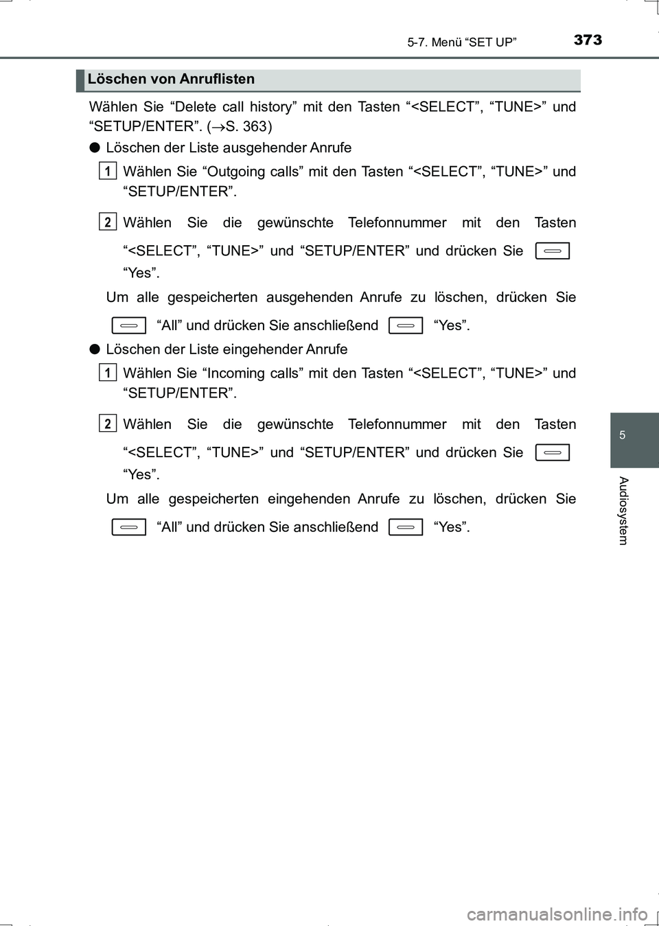 TOYOTA AURIS HYBRID 2017  Betriebsanleitungen (in German) 3735-7. Menü “SET UP”
5
Audiosystem
UK_AURIS_HV_HB_EM (OM12L09M)
Wählen Sie “Delete call history” mit den Tasten “<SELECT”, “TUNE>” und
“SETUP/ENTER”. (S. 363)
●Löschen der