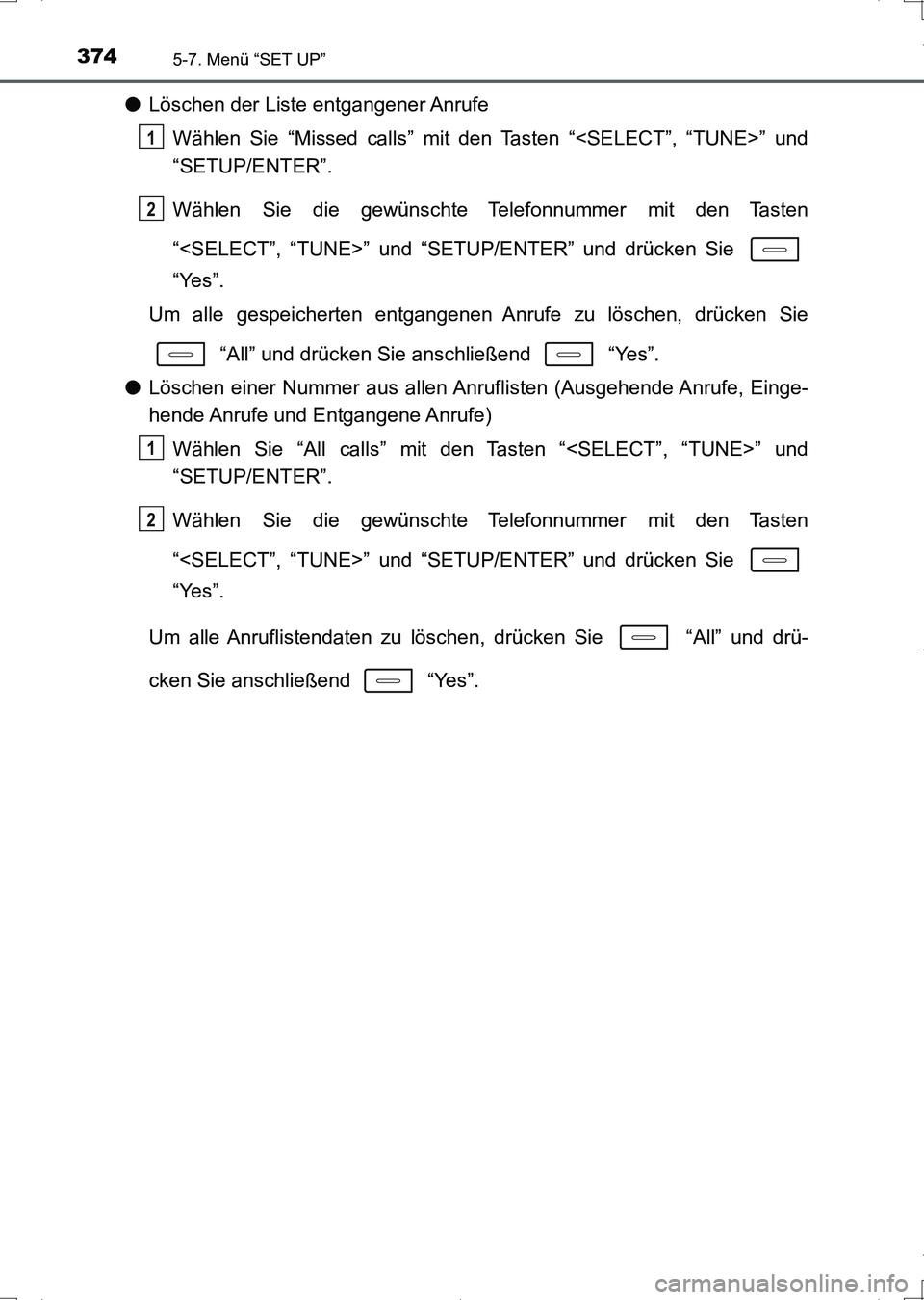 TOYOTA AURIS HYBRID 2017  Betriebsanleitungen (in German) 3745-7. Menü “SET UP”
UK_AURIS_HV_HB_EM (OM12L09M)
●Löschen der Liste entgangener Anrufe
Wählen Sie “Missed calls” mit den Tasten “<SELECT”, “TUNE>” und
“SETUP/ENTER”.
Wählen