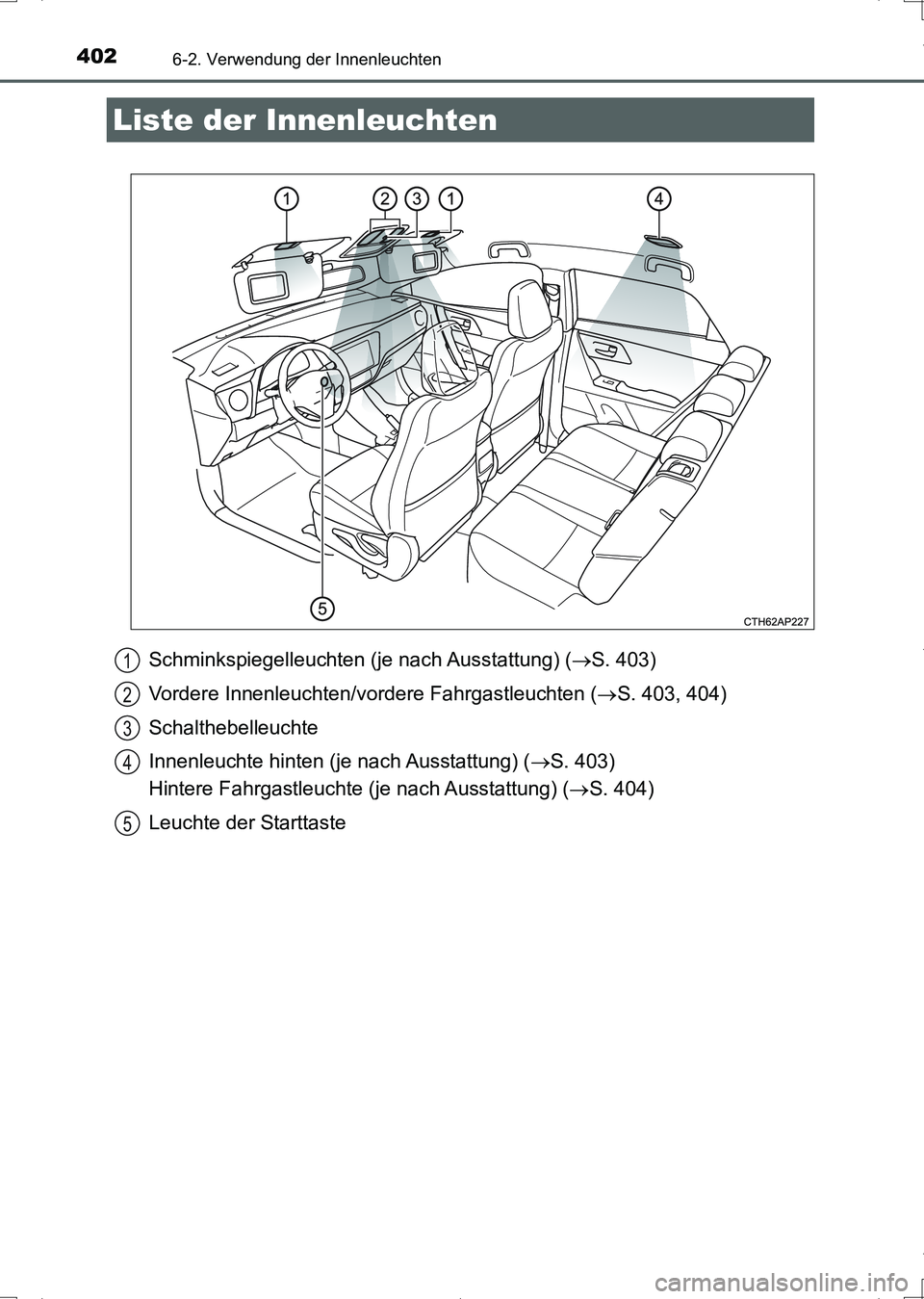 TOYOTA AURIS HYBRID 2017  Betriebsanleitungen (in German) 402
UK_AURIS_HV_HB_EM (OM12L09M)
6-2. Verwendung der Innenleuchten
Schminkspiegelleuchten (je nach Ausstattung) (S. 403)
Vordere Innenleuchten/vordere Fahrgastleuchten (S. 403, 404)
Schalthebell