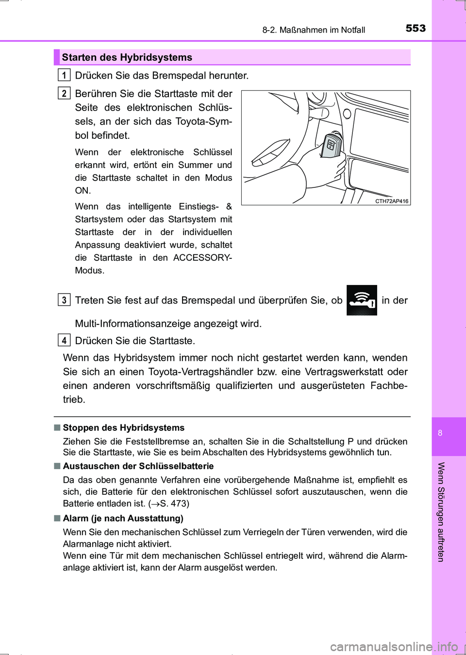 TOYOTA AURIS HYBRID 2017  Betriebsanleitungen (in German) 5538-2. Maßnahmen im Notfall
8
Wenn Störungen auftreten
UK_AURIS_HV_HB_EM (OM12L09M)
Drücken Sie das Bremspedal herunter.
Berühren Sie die Starttaste mit der
Seite des elektronischen Schlüs-
sels