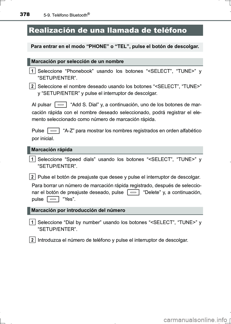 TOYOTA AURIS HYBRID 2017  Manual del propietario (in Spanish) 378
UK_AURIS_HV_HB_ES (OM12L10S)
5-9. Teléfono Bluetooth®
Seleccione “Phonebook” usando los botones “<SELECT”, “TUNE>” y
“SETUP/ENTER”.
Seleccione el nombre deseado usando los botone