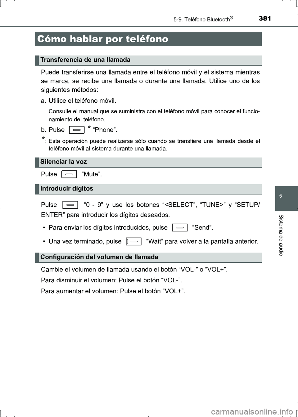 TOYOTA AURIS HYBRID 2017  Manual del propietario (in Spanish) 3815-9. Teléfono Bluetooth®
5
Sistema de audio
UK_AURIS_HV_HB_ES (OM12L10S)
Puede transferirse una llamada entre el teléfono móvil y el sistema mientras
se marca, se recibe una llamada o durante u