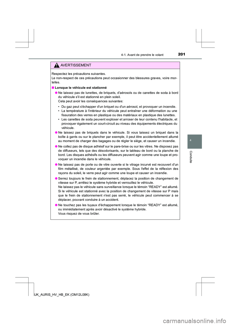 TOYOTA AURIS HYBRID 2017 Manuel du propriétaire (in French) 2014-1. Avant de prendre le volant
4
Conduite
UK_AURIS_HV_HB_EK (OM12L08K)
AVERTISSEMENT
Respectez les précautions suivantes.
Le non-respect de ces précautions peut occasionner des blessures grave TOYOTA AURIS HYBRID 2017 Manuel du propriétaire (in French) 2014-1. Avant de prendre le volant
4
Conduite
UK_AURIS_HV_HB_EK (OM12L08K)
AVERTISSEMENT
Respectez les précautions suivantes.
Le non-respect de ces précautions peut occasionner des blessures grave