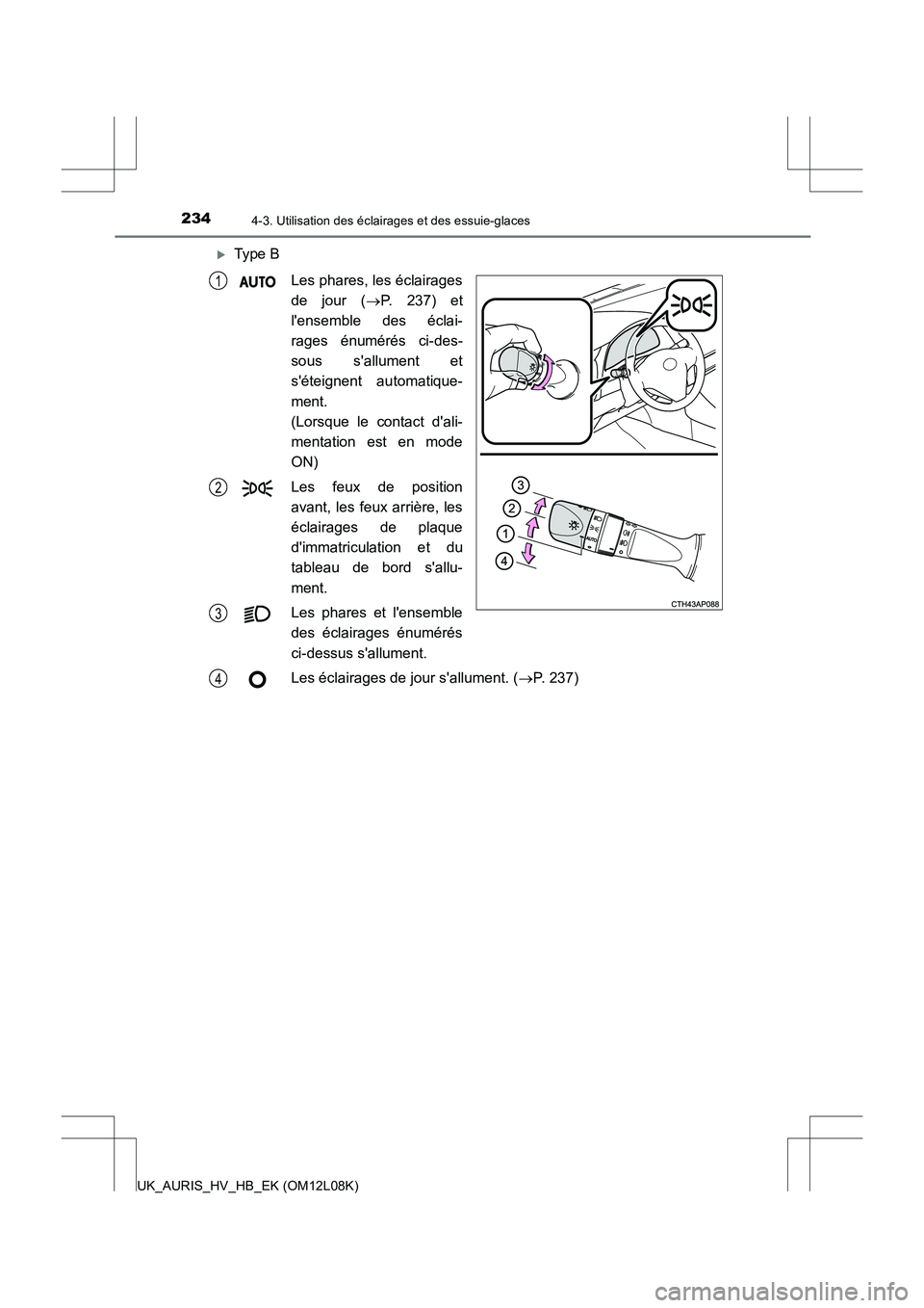 TOYOTA AURIS HYBRID 2017  Manuel du propriétaire (in French) 2344-3. Utilisation des éclairages et des essuie-glaces
UK_AURIS_HV_HB_EK (OM12L08K)
Type B 
Les phares, les éclairages 
de jour ( P. 237) et 
lensemble des éclai- 
rages énumérés ci-des-