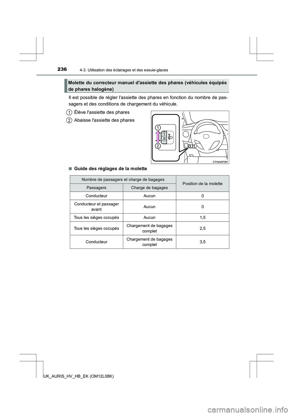 TOYOTA AURIS HYBRID 2017  Manuel du propriétaire (in French) 2364-3. Utilisation des éclairages et des essuie-glaces
UK_AURIS_HV_HB_EK (OM12L08K)
Il est possible de régler lassiette des phares en fonction du nombre de pas- 
sagers et des conditions de charge