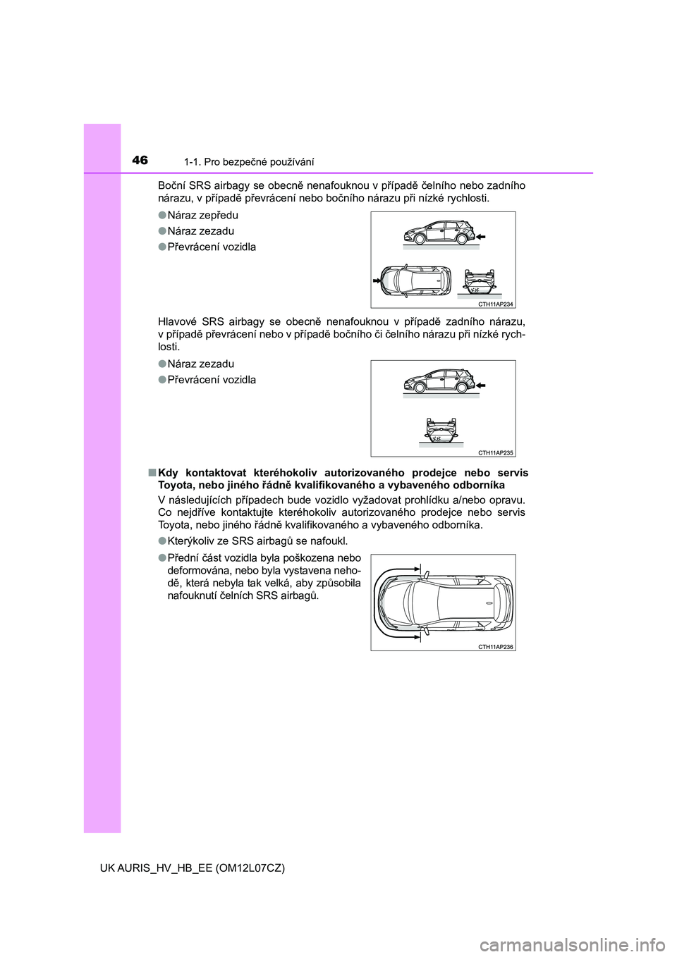 TOYOTA AURIS HYBRID 2017  Návod na použití (in Czech) 461-1. Pro bezpečné používání
UK AURIS_HV_HB_EE (OM12L07CZ)Boční SRS airbagy se obecně nenafouknou v případě čelního nebo zadního
nárazu, v případě převrácení nebo bočního nár