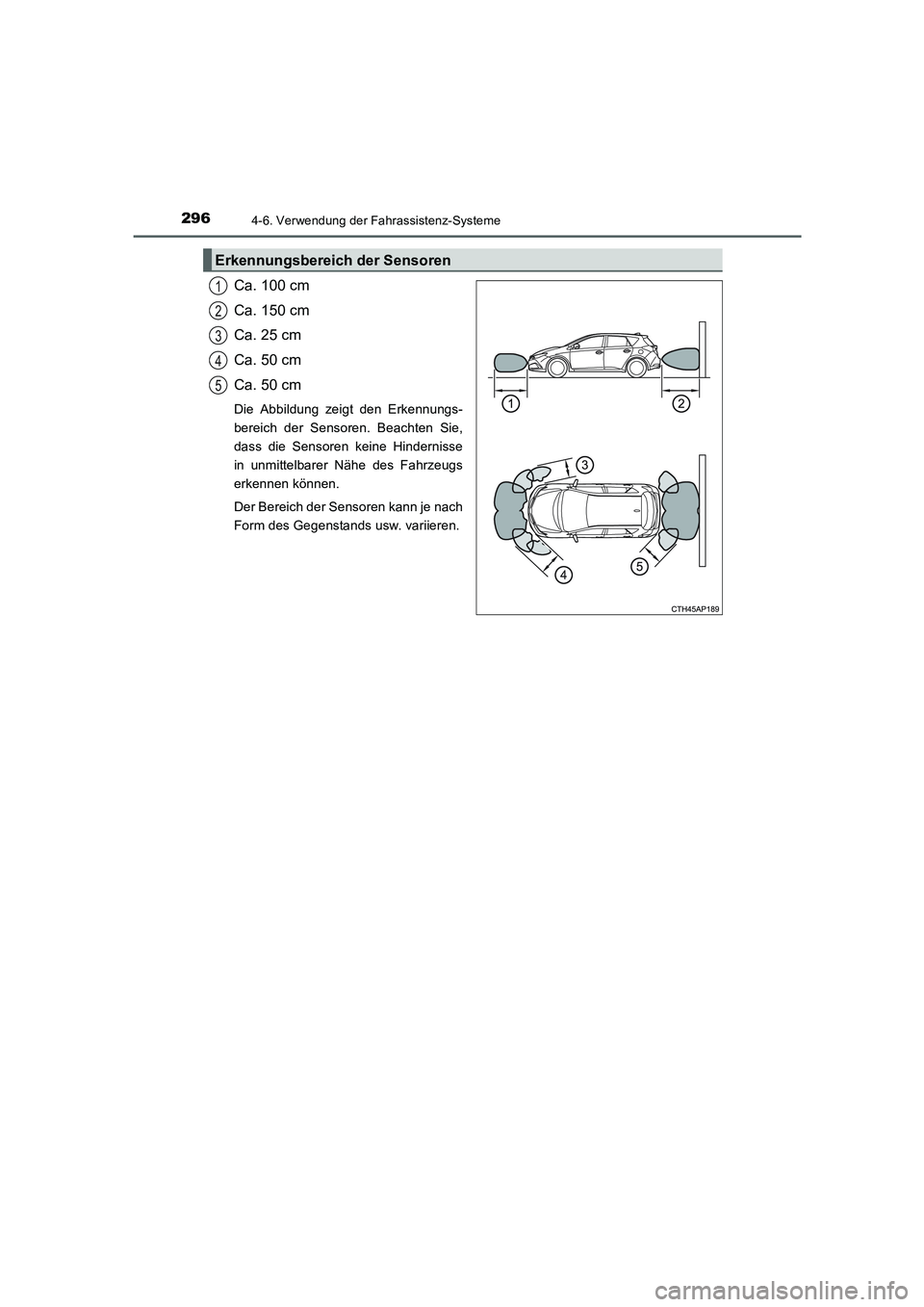 TOYOTA AURIS HYBRID 2016  Betriebsanleitungen (in German) 2964-6. Verwendung der Fahrassistenz-Systeme
UK_AURIS_HV_HB_EM (OM12K49M)
Ca. 100 cm
Ca. 150 cm
Ca. 25 cm
Ca. 50 cm
Ca. 50 cm
Die Abbildung zeigt den Erkennungs-
bereich der Sensoren. Beachten Sie,
da