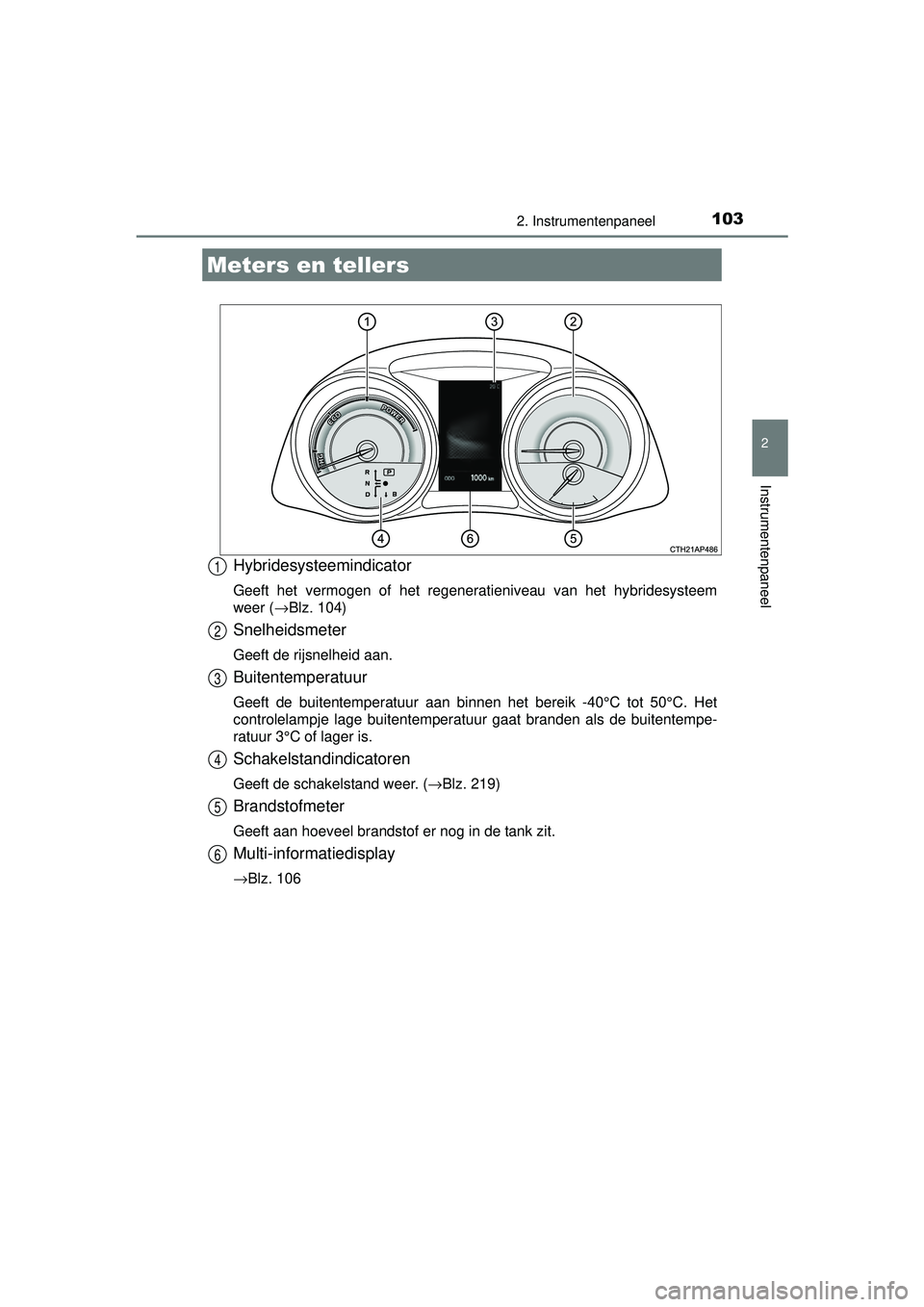 TOYOTA AURIS HYBRID 2016  Instructieboekje (in Dutch) 1032. Instrumentenpaneel
UK AURIS_HV_HB_EE (OM12K47E)
2
Instrumentenpaneel
Hybridesysteemindicator
Geeft het vermogen of het regeneratieniveau van het hybridesysteem
weer (→Blz. 104)
Snelheidsmeter
