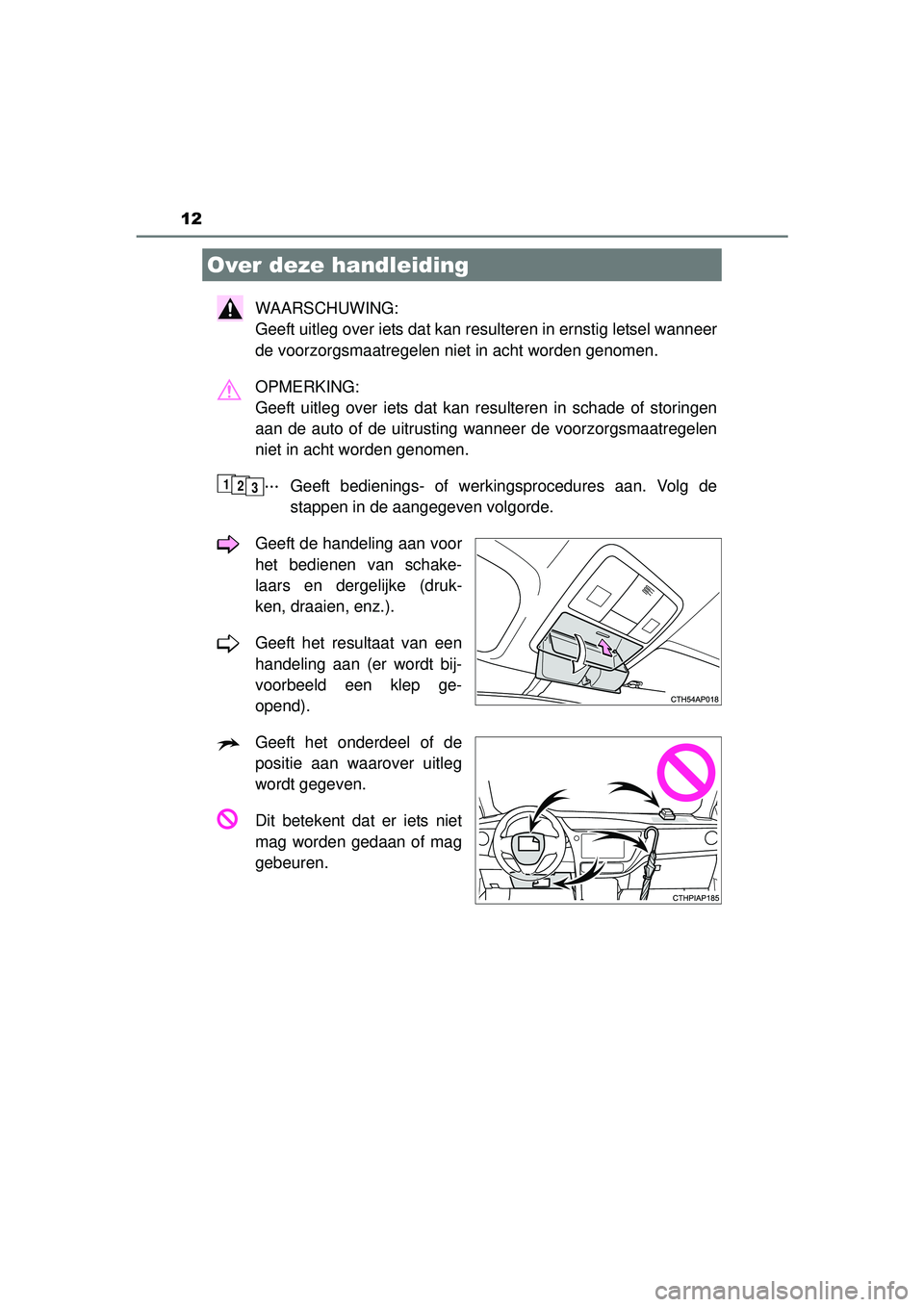 TOYOTA AURIS HYBRID 2016  Instructieboekje (in Dutch) 12
UK AURIS_HV_HB_EE (OM12K47E)
WAARSCHUWING: 
Geeft uitleg over iets dat kan resulteren in ernstig letsel wanneer
de voorzorgsmaatregelen niet in acht worden genomen.
OPMERKING: 
Geeft uitleg over ie
