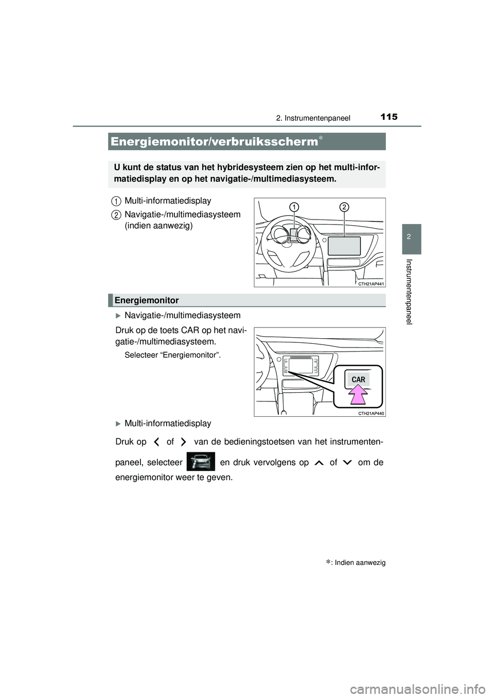 TOYOTA AURIS HYBRID 2016  Instructieboekje (in Dutch) 1152. Instrumentenpaneel
UK AURIS_HV_HB_EE (OM12K47E)
2
Instrumentenpaneel
Multi-informatiedisplay
Navigatie-/multimediasysteem
(indien aanwezig)
Navigatie-/mul timediasysteem
Druk op de toets CAR 