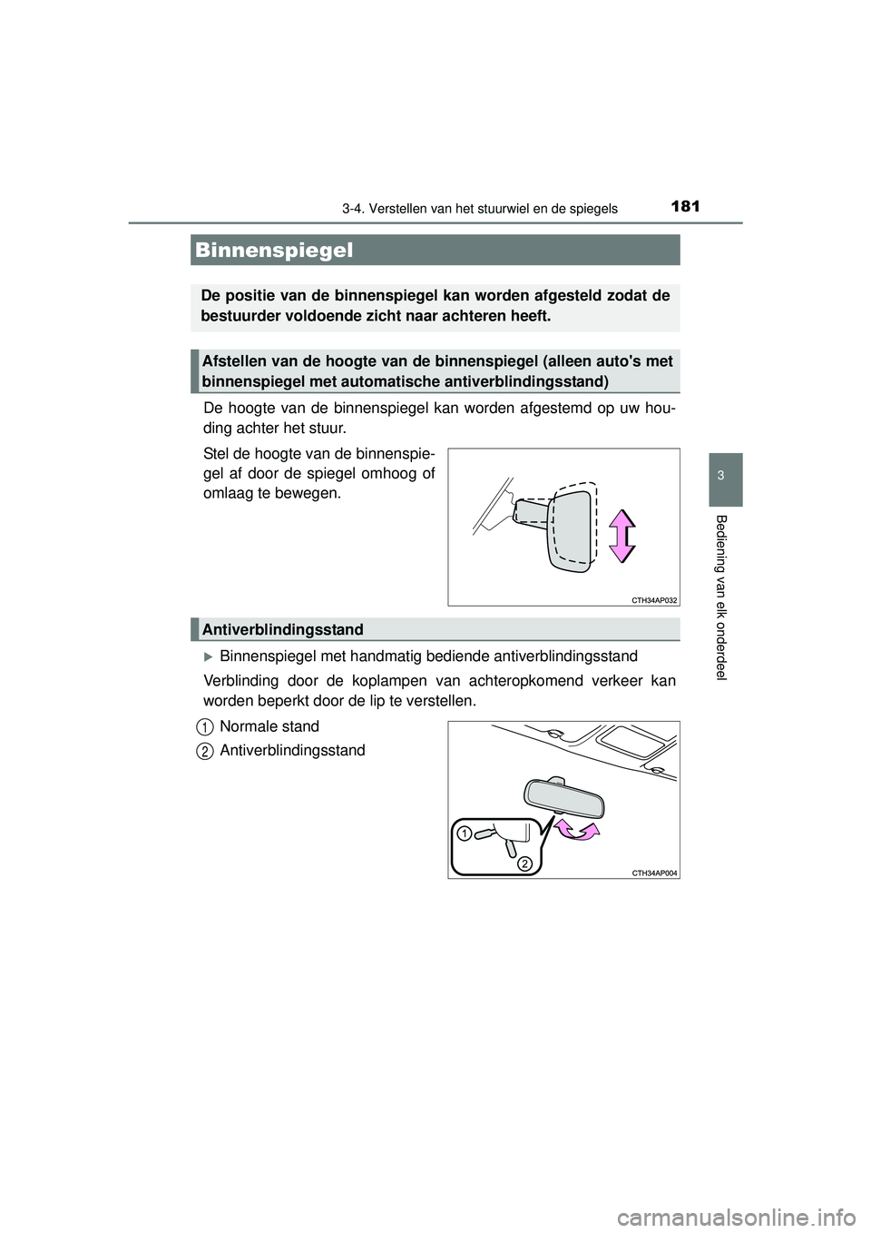 TOYOTA AURIS HYBRID 2016  Instructieboekje (in Dutch) 1813-4. Verstellen van het stuurwiel en de spiegels
UK AURIS_HV_HB_EE (OM12K47E)
3
Bediening van elk onderdeel
De hoogte van de binnenspiegel kan worden afgestemd op uw hou-
ding achter het stuur.
Ste