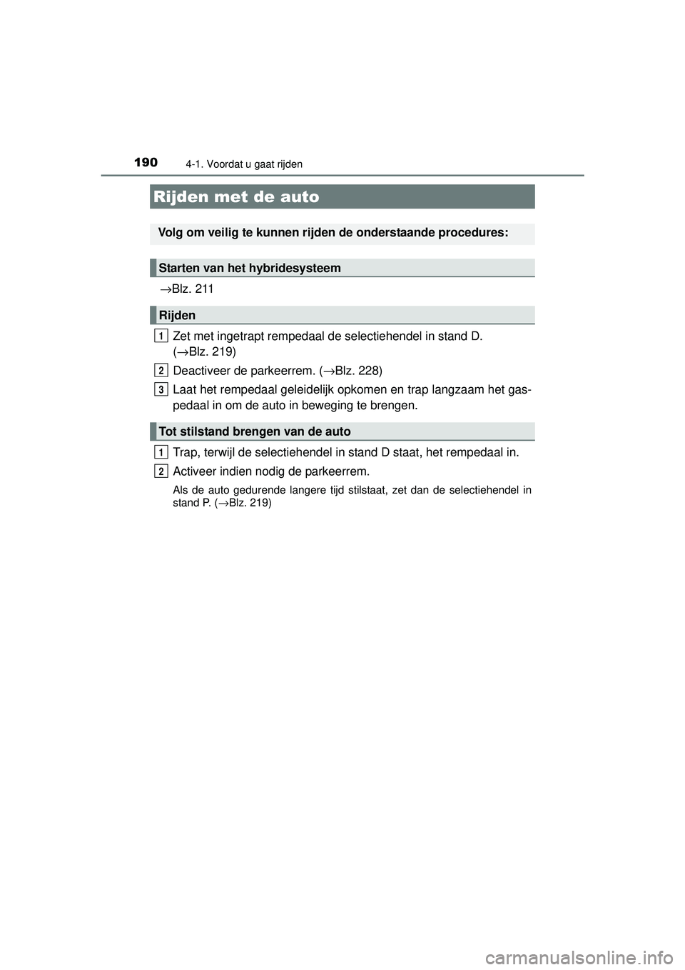 TOYOTA AURIS HYBRID 2016  Instructieboekje (in Dutch) 190
UK AURIS_HV_HB_EE (OM12K47E)
4-1. Voordat u gaat rijden
→Blz. 211
Zet met ingetrapt rempedaal de selectiehendel in stand D. 
( → Blz. 219)
Deactiveer de parkeerrem. ( →Blz. 228)
Laat het rem